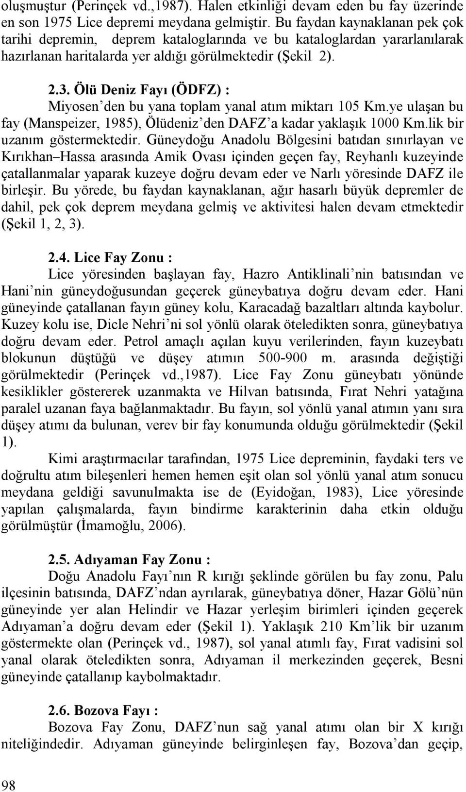 Ölü Deniz Fayı (ÖDFZ) : Miyosen den bu yana toplam yanal atım miktarı 105 Km.ye ulaşan bu fay (Manspeizer, 1985), Ölüdeniz den DAFZ a kadar yaklaşık 1000 Km.lik bir uzanım göstermektedir.