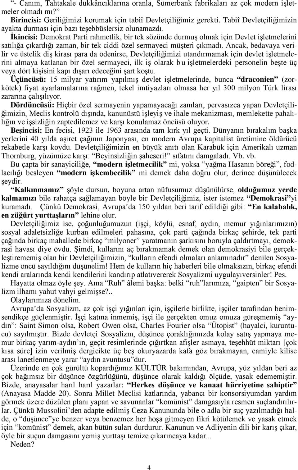 İkincisi: Demokrat Parti rahmetlik, bir tek sözünde durmuş olmak için Devlet işletmelerini satılığa çıkardığı zaman, bir tek ciddi özel sermayeci müşteri çıkmadı.