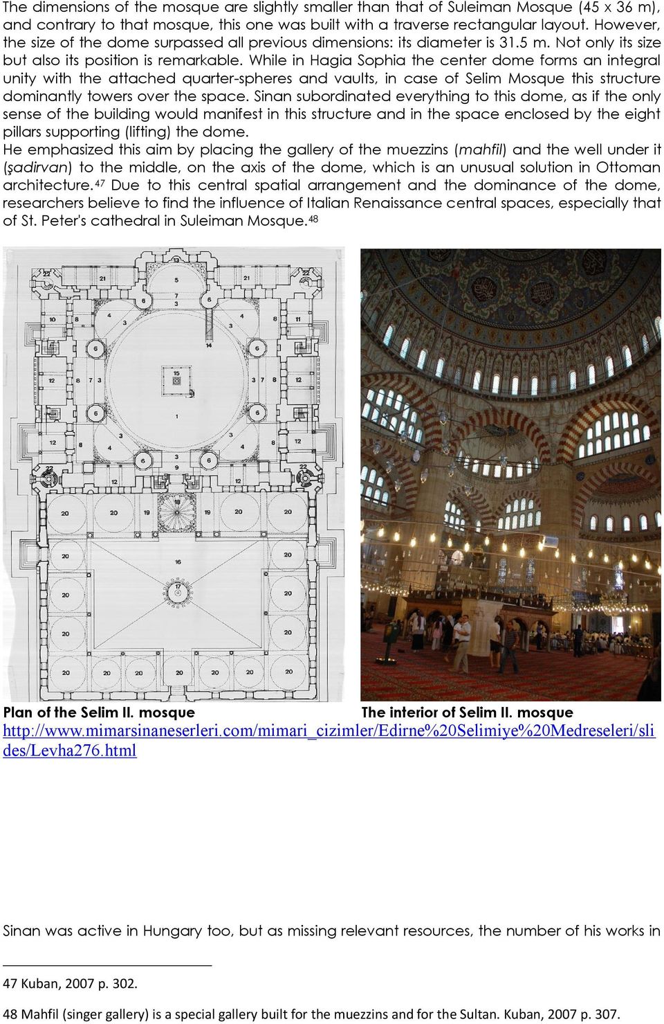 While in Hagia Sophia the center dome forms an integral unity with the attached quarter-spheres and vaults, in case of Selim Mosque this structure dominantly towers over the space.