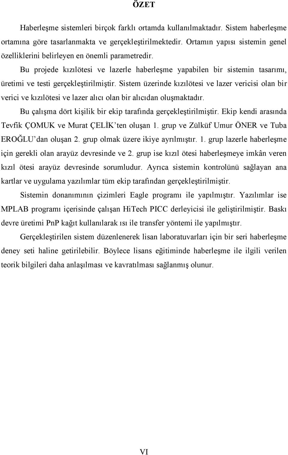 Sistem üzerinde kızılötesi ve lazer vericisi olan bir verici ve kızılötesi ve lazer alıcı olan bir alıcıdan oluģmaktadır. Bu çalıģma dört kiģilik bir ekip tarafında gerçekleģtirilmiģtir.