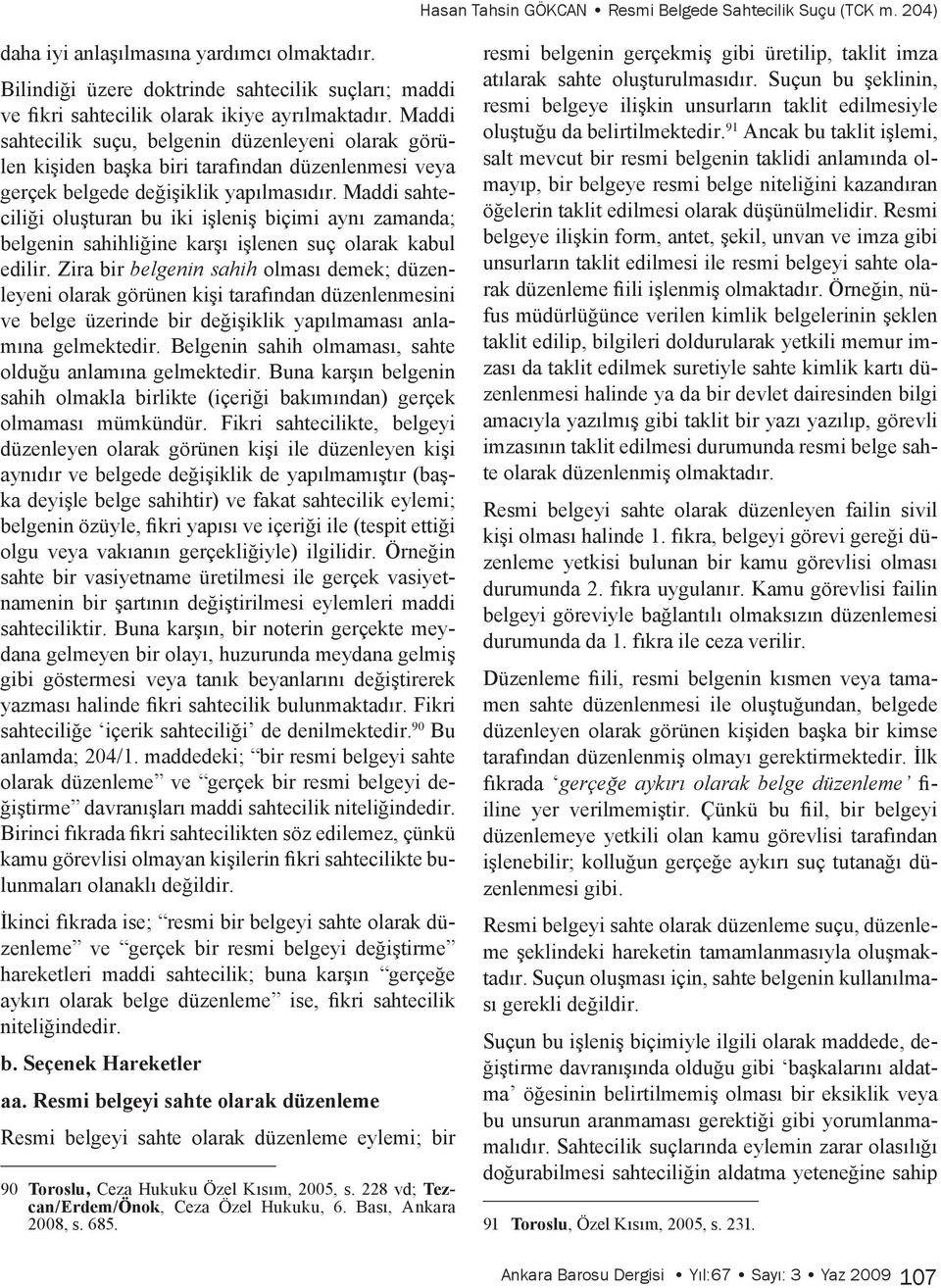 Maddi sahtecilik suçu, belgenin düzenleyeni olarak görülen kişiden başka biri tarafından düzenlenmesi veya gerçek belgede değişiklik yapılmasıdır.