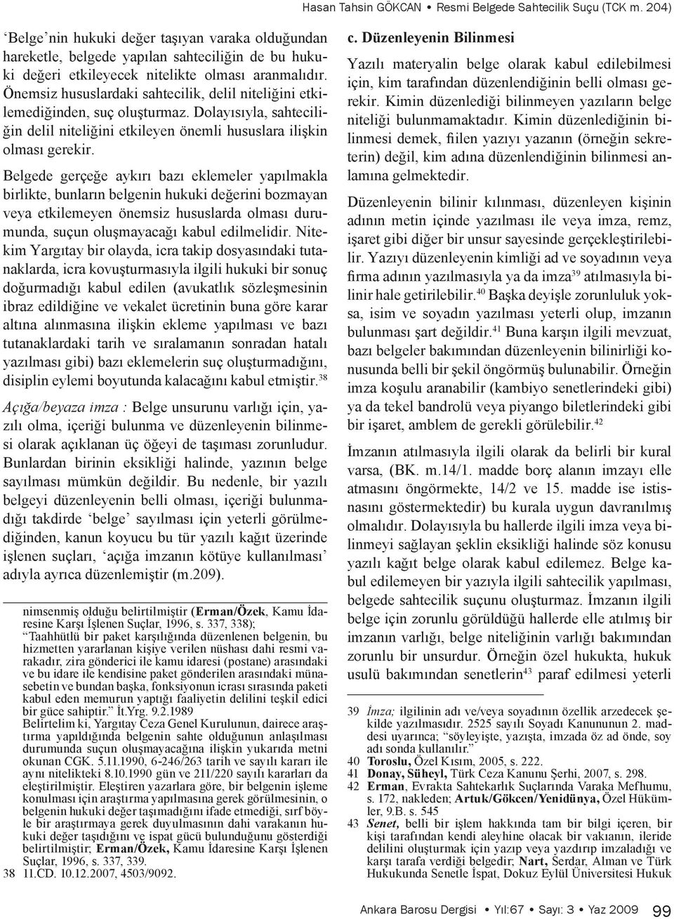 Önemsiz hususlardaki sahtecilik, delil niteliğini etkilemediğinden, suç oluşturmaz. Dolayısıyla, sahteciliğin delil niteliğini etkileyen önemli hususlara ilişkin olması gerekir.