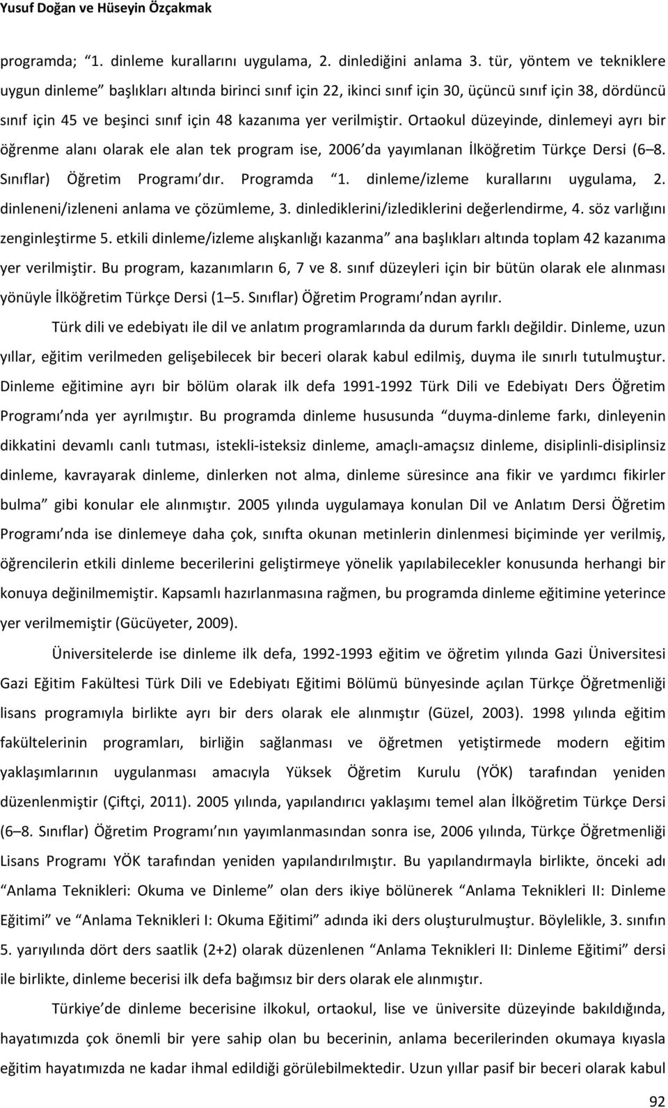 Ortaokul düzeyinde, dinlemeyi ayrı bir öğrenme alanı olarak ele alan tek program ise, 2006 da yayımlanan İlköğretim Türkçe Dersi (6 8. Sınıflar) Öğretim Programı dır. Programda 1.