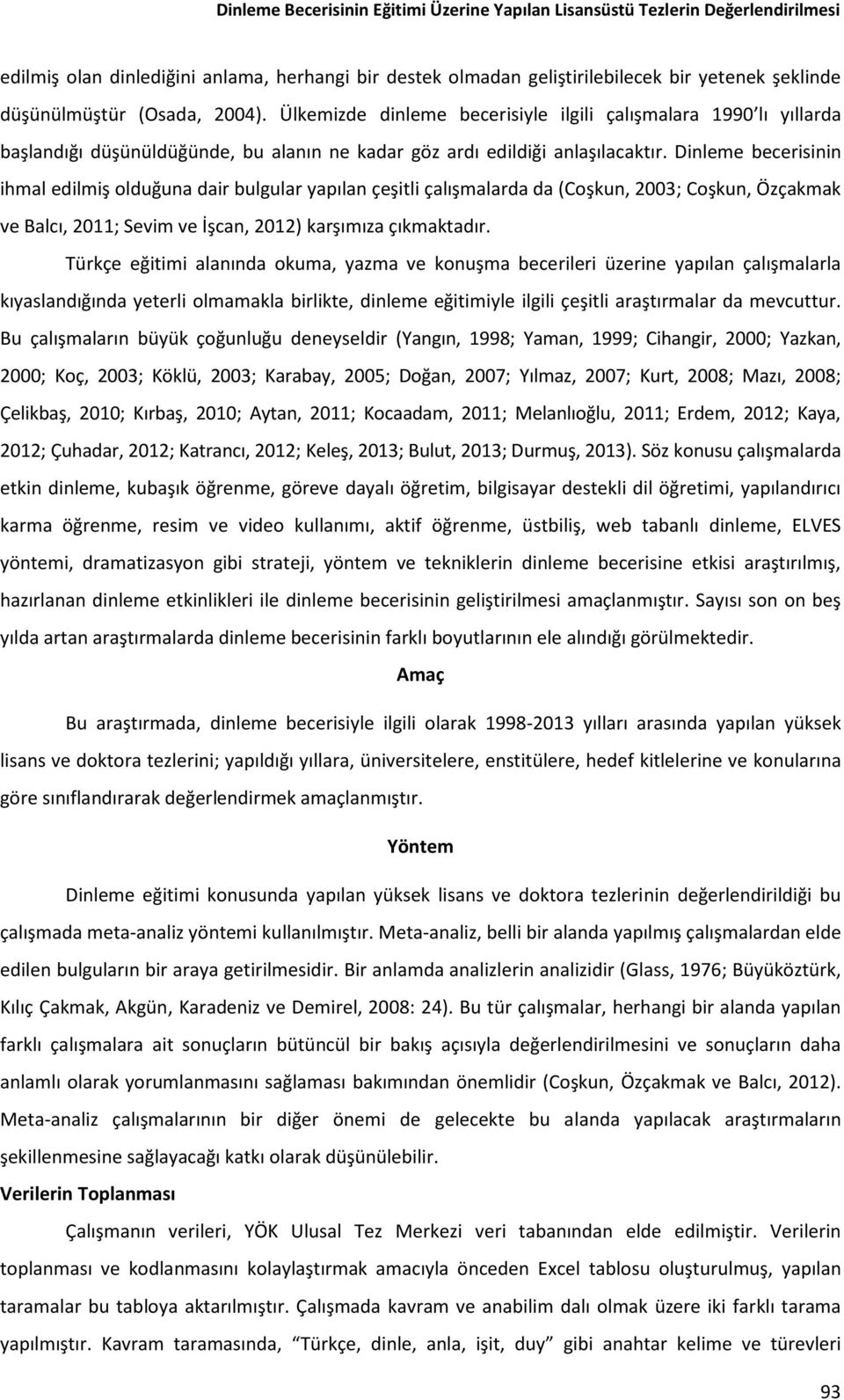 Dinleme becerisinin ihmal edilmiş olduğuna dair bulgular yapılan çeşitli çalışmalarda da (Coşkun, 2003; Coşkun, Özçakmak ve Balcı, 2011; Sevim ve İşcan, 2012) karşımıza çıkmaktadır.