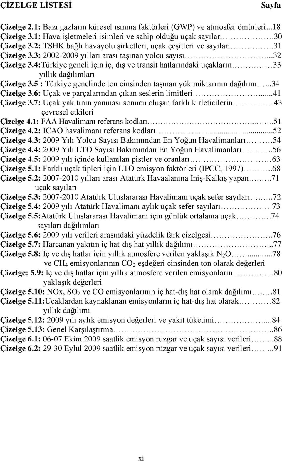 4:Türkiye geneli için iç, dış ve transit hatlarındaki uçakların 33 yıllık dağılımları Çizelge 3.5 : Türkiye genelinde ton cinsinden taşınan yük miktarının dağılımı...34 Çizelge 3.
