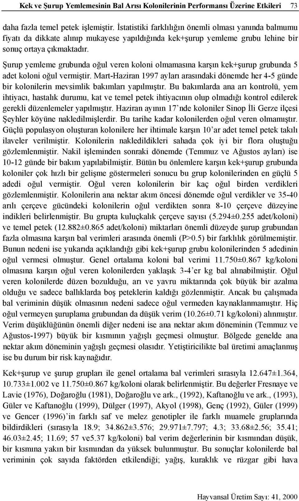 Şurup yemleme grubunda oğul veren koloni olmamasına karşın kek+şurup grubunda 5 adet koloni oğul vermiştir.