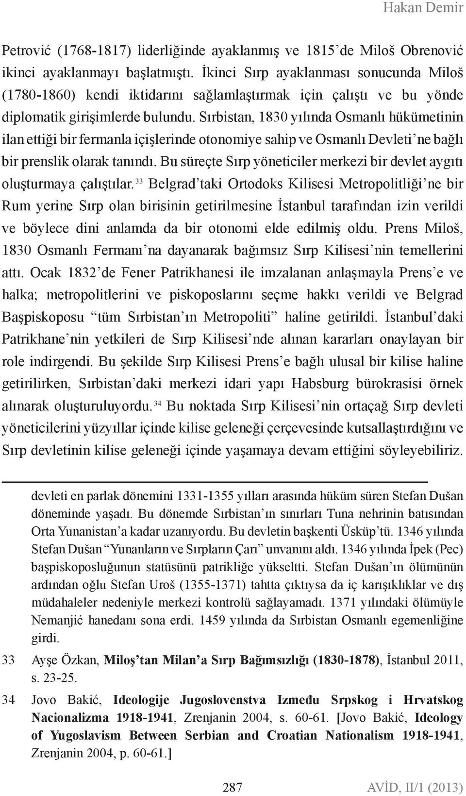 Sırbistan, 1830 yılında Osmanlı hükümetinin ilan ettiği bir fermanla içişlerinde otonomiye sahip ve Osmanlı Devleti ne bağlı bir prenslik olarak tanındı.