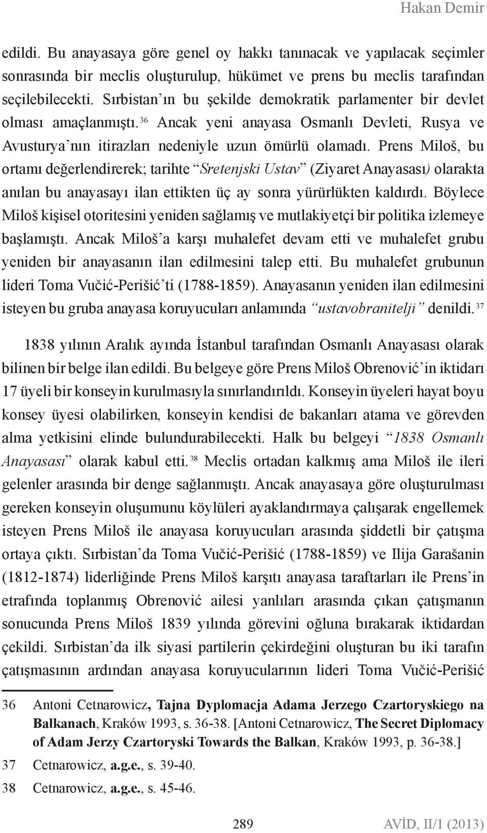 Prens Miloš, bu ortamı değerlendirerek; tarihte Sretenjski Ustav (Ziyaret Anayasası) olarakta anılan bu anayasayı ilan ettikten üç ay sonra yürürlükten kaldırdı.