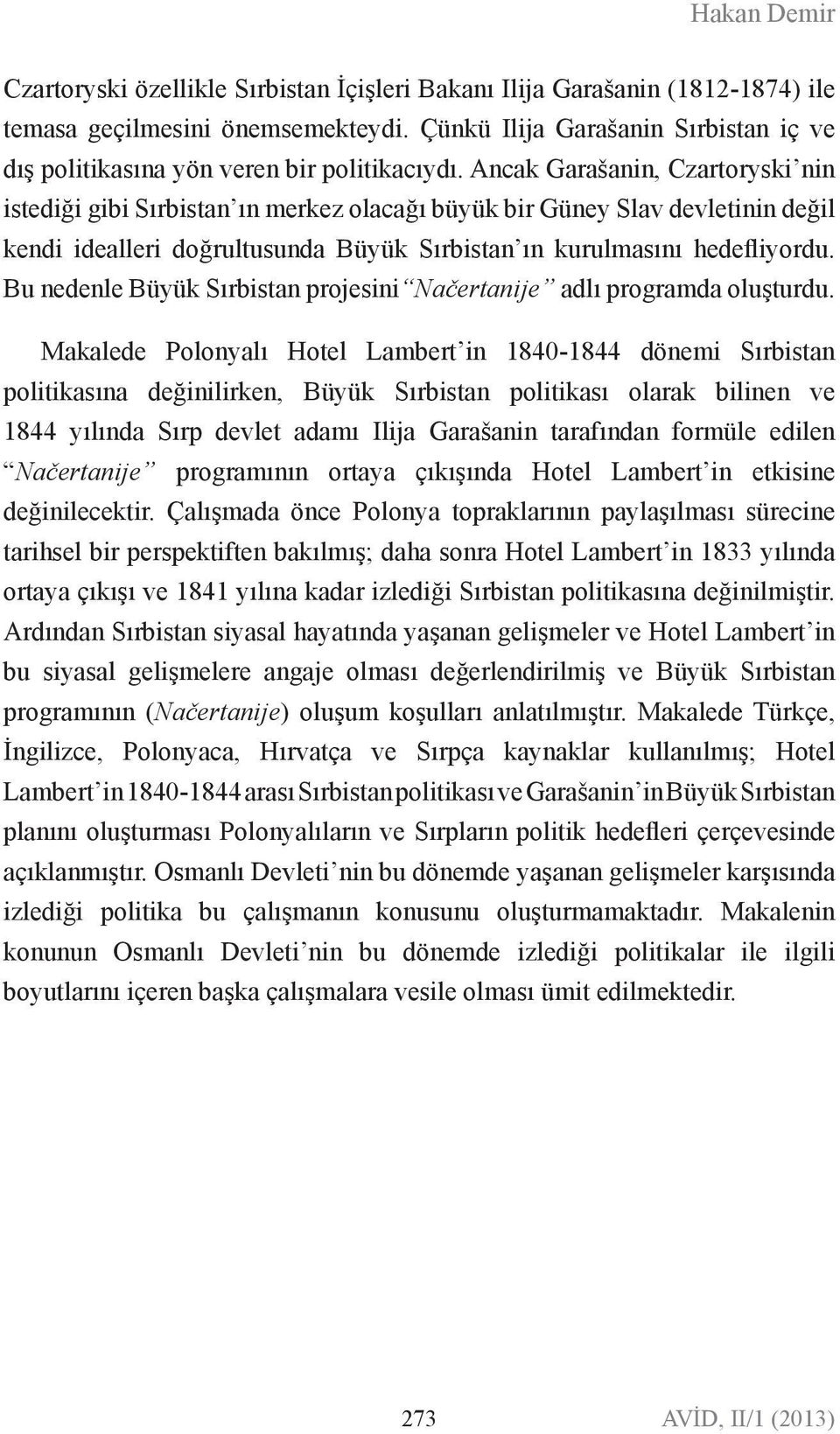 Ancak Garašanin, Czartoryski nin istediği gibi Sırbistan ın merkez olacağı büyük bir Güney Slav devletinin değil kendi idealleri doğrultusunda Büyük Sırbistan ın kurulmasını hedefliyordu.