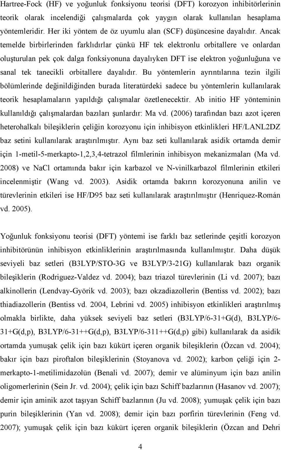 Ancak temelde birbirlerinden farklıdırlar çünkü HF tek elektronlu orbitallere ve onlardan oluşturulan pek çok dalga fonksiyonuna dayalıyken DFT ise elektron yoğunluğuna ve sanal tek tanecikli