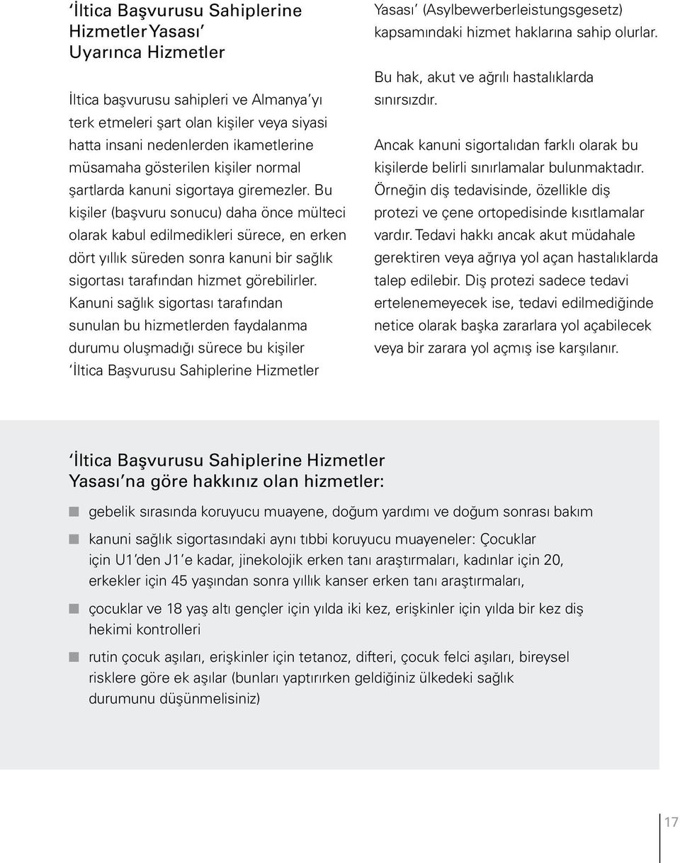 Bu kişiler (başvuru sonucu) daha önce mülteci olarak kabul edilmedikleri sürece, en erken dört yıllık süreden sonra kanuni bir sağlık sigortası tarafından hizmet görebilirler.