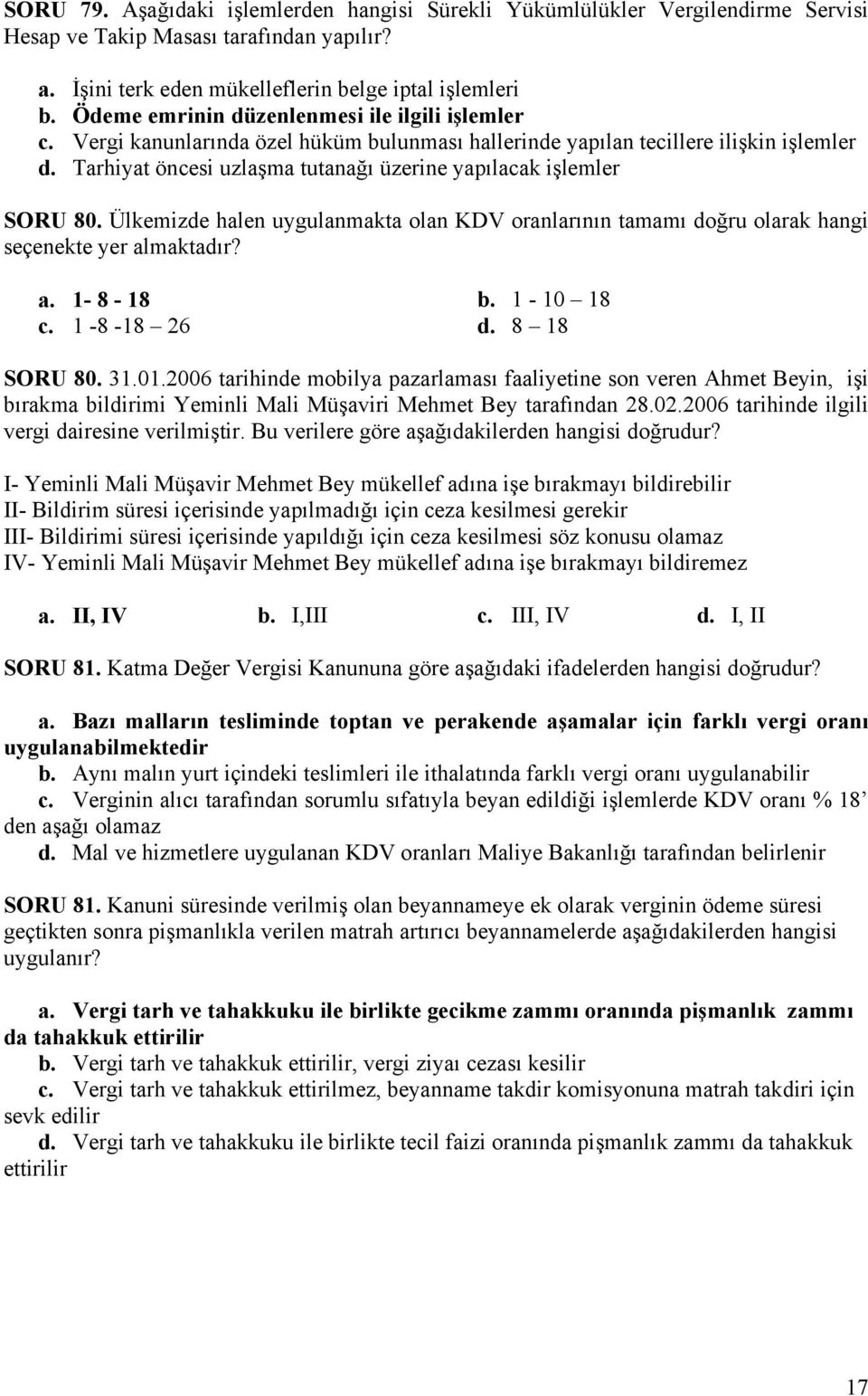 Tarhiyat öncesi uzlaşma tutanağı üzerine yapılacak işlemler SORU 80. Ülkemizde halen uygulanmakta olan KDV oranlarının tamamı doğru olarak hangi seçenekte yer almaktadır? a. 1-8 - 18 b. 1-10 18 c.