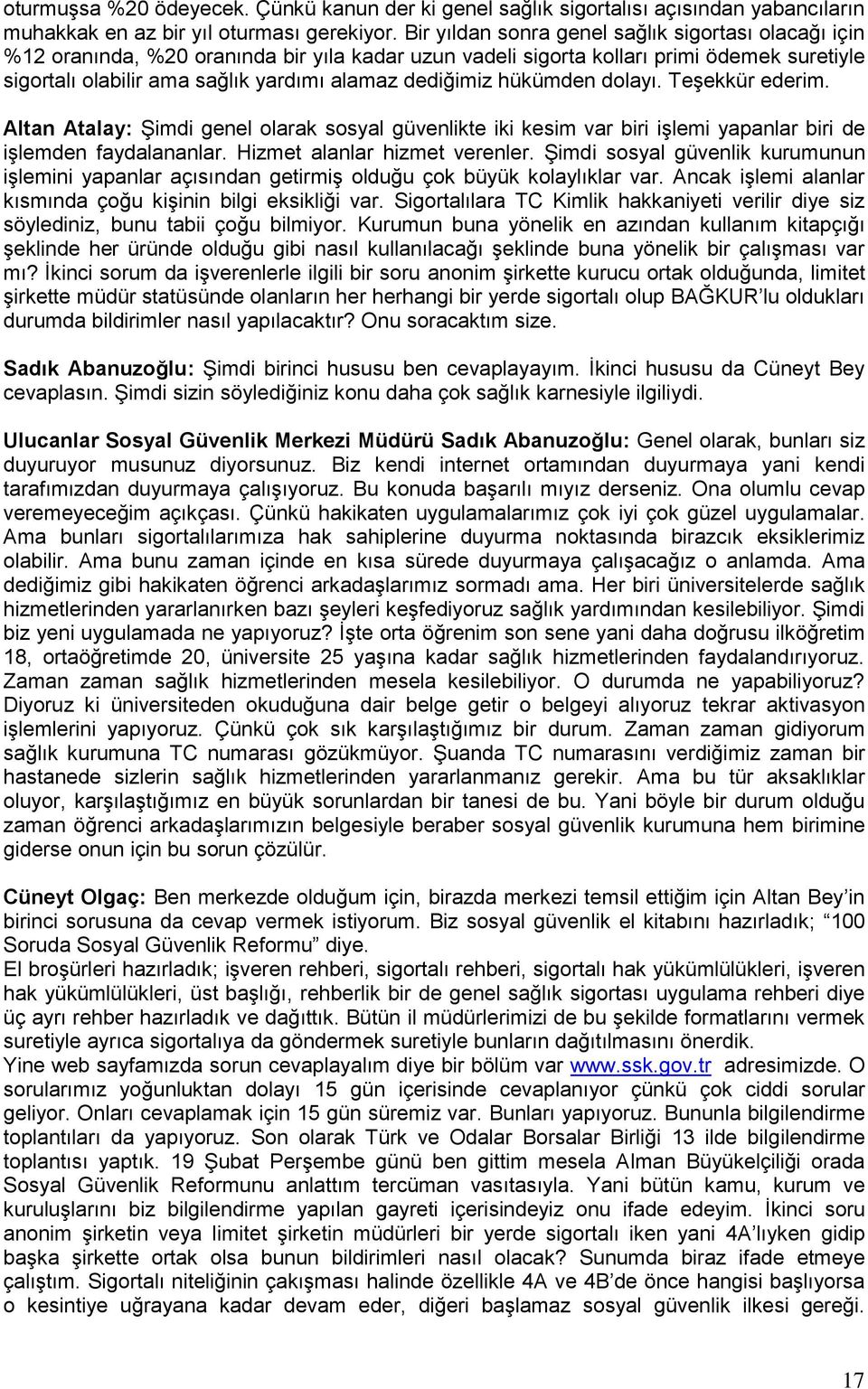 dediğimiz hükümden dolayı. TeĢekkür ederim. Altan Atalay: ġimdi genel olarak sosyal güvenlikte iki kesim var biri iģlemi yapanlar biri de iģlemden faydalananlar. Hizmet alanlar hizmet verenler.