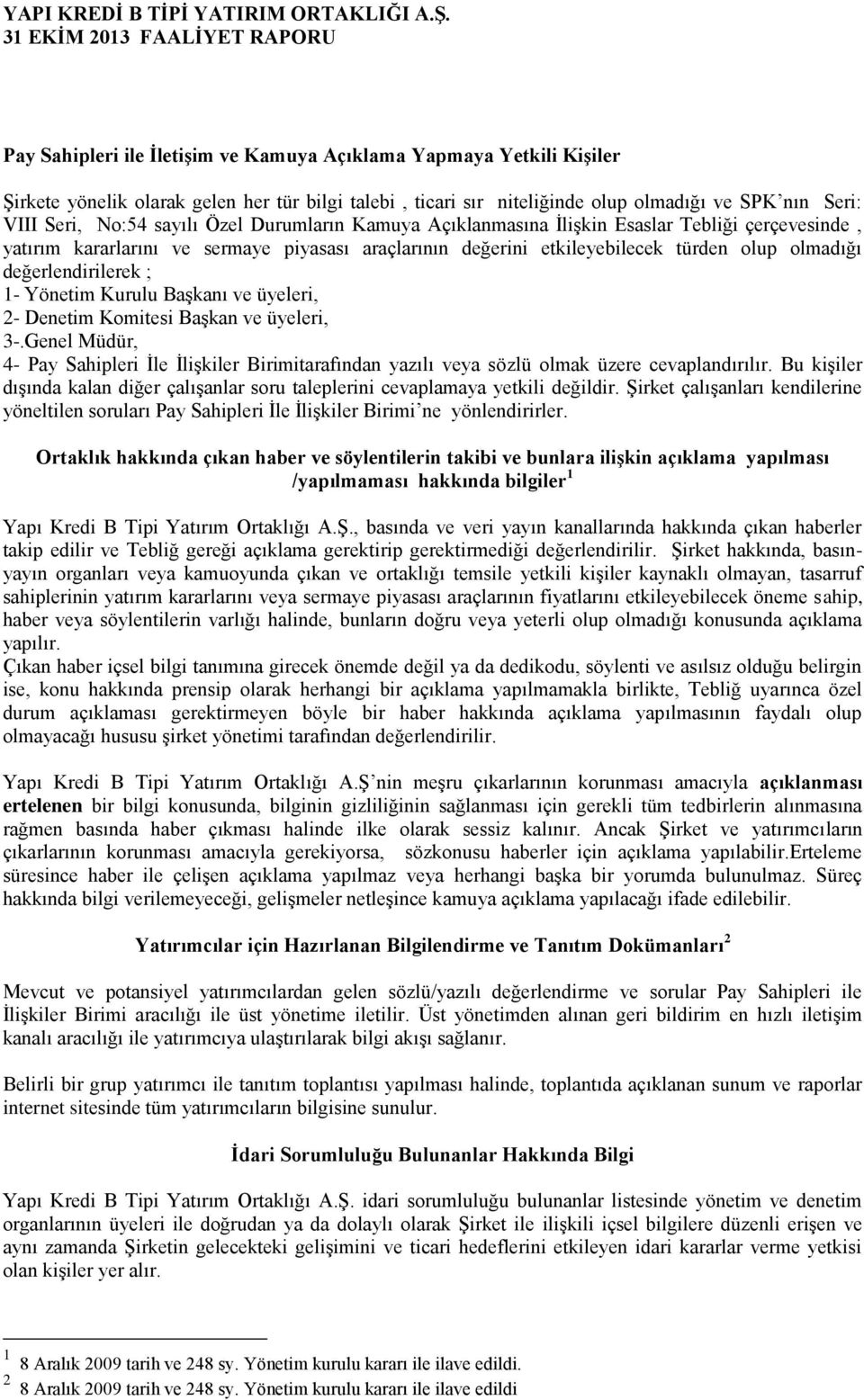 Yönetim Kurulu Başkanı ve üyeleri, 2- Denetim Komitesi Başkan ve üyeleri, 3-.Genel Müdür, 4- Pay Sahipleri İle İlişkiler Birimitarafından yazılı veya sözlü olmak üzere cevaplandırılır.