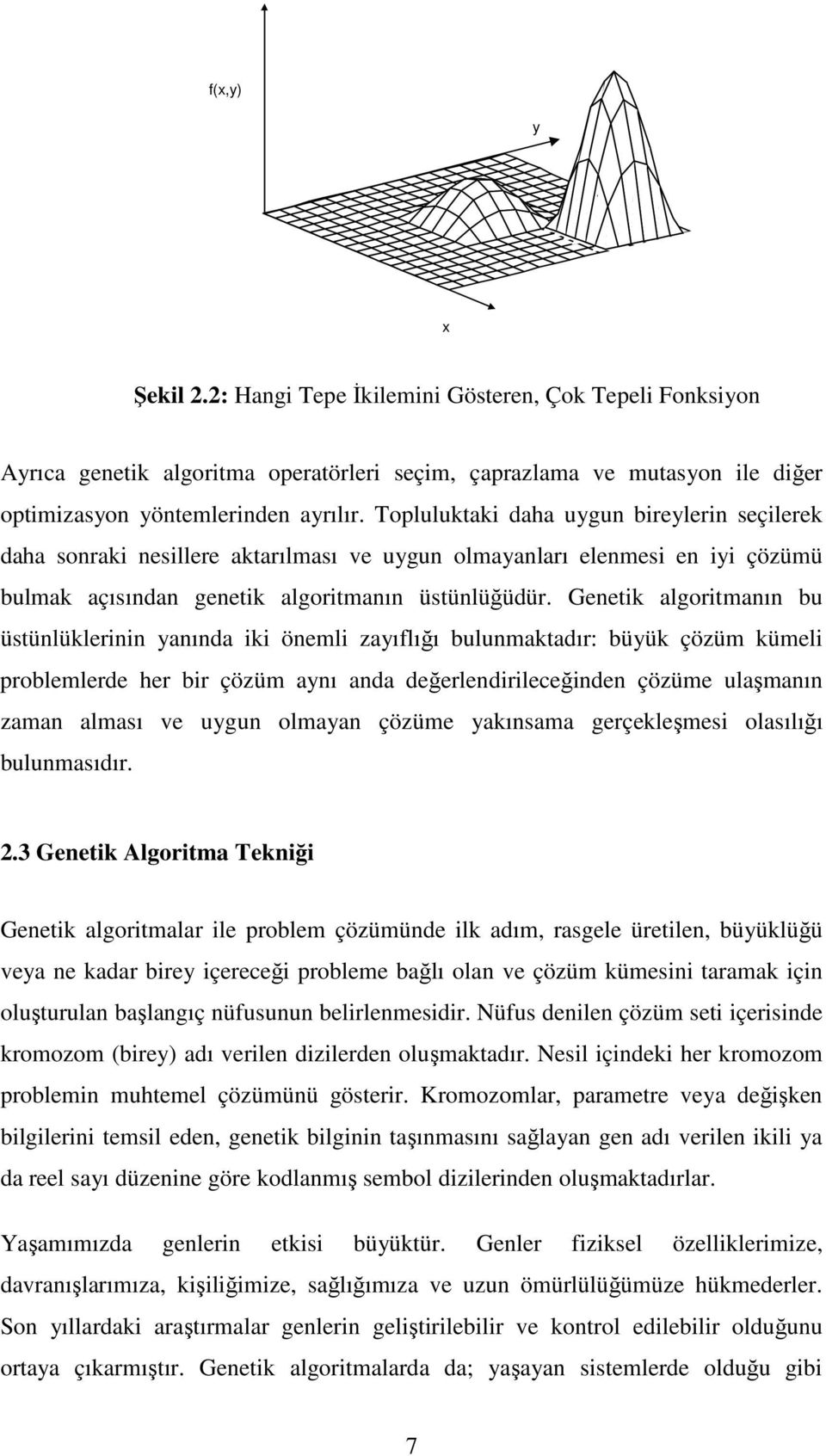 Genetik algoritmanın bu üstünlüklerinin yanında iki önemli zayıflığı bulunmaktadır: büyük çözüm kümeli problemlerde her bir çözüm aynı anda değerlendirileceğinden çözüme ulaşmanın zaman alması ve