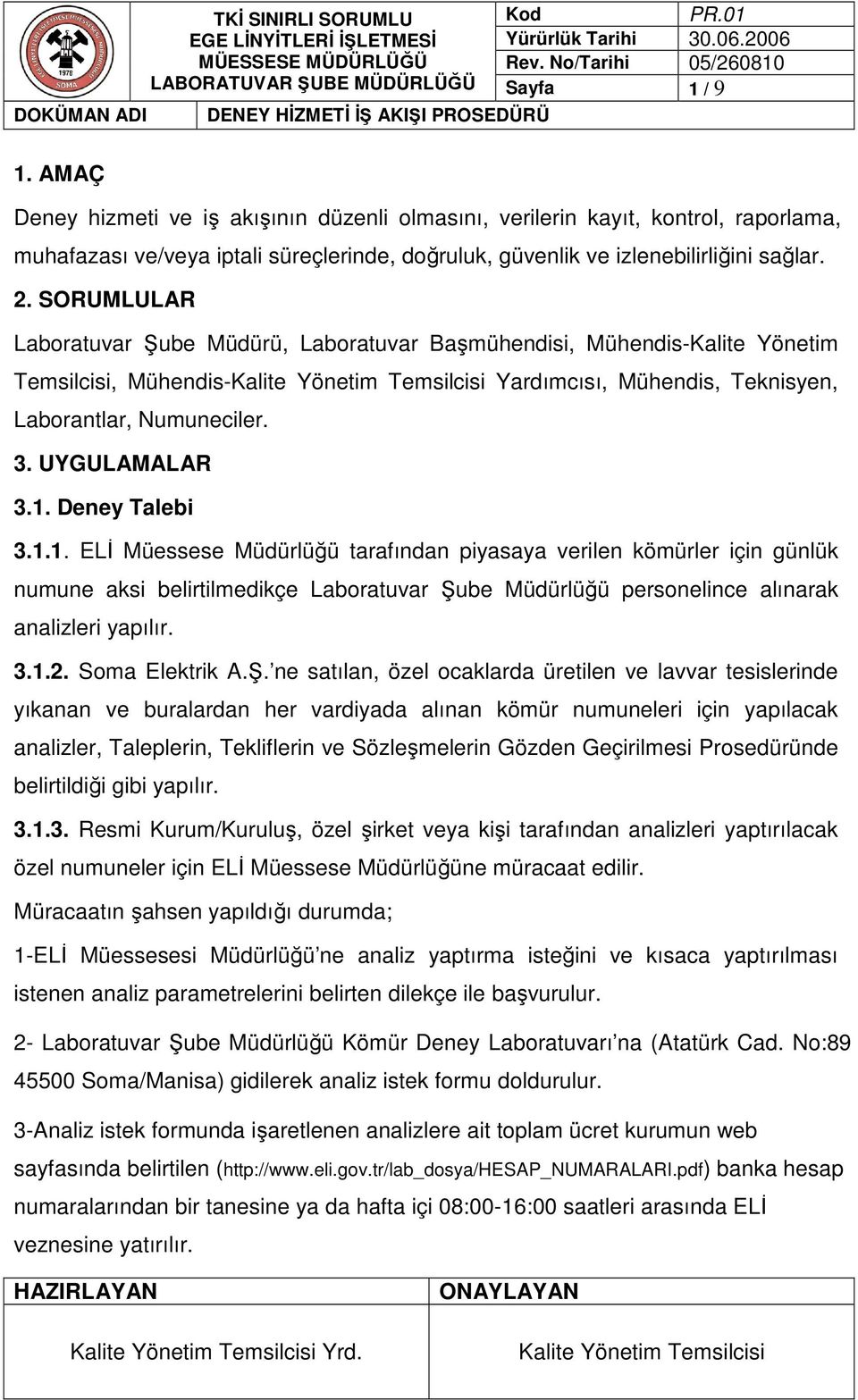 Deney Talebi 3.1.1. ELĐ Müessese Müdürlüğü tarafından piyasaya verilen kömürler için günlük numune aksi belirtilmedikçe Laboratuvar Şube Müdürlüğü personelince alınarak analizleri yapılır. 3.1.2.