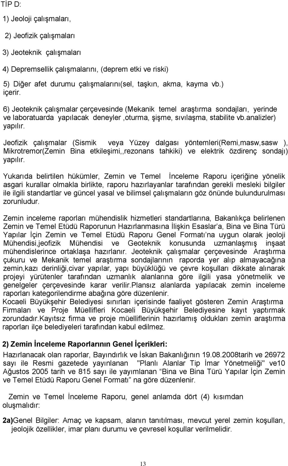 Jeofizik çalışmalar (Sismik veya Yüzey dalgası yöntemleri(remi,masw,sasw ), Mikrotremor(Zemin Bina etkileşimi,,rezonans tahkiki) ve elektrik özdirenç sondajı) yapılır.