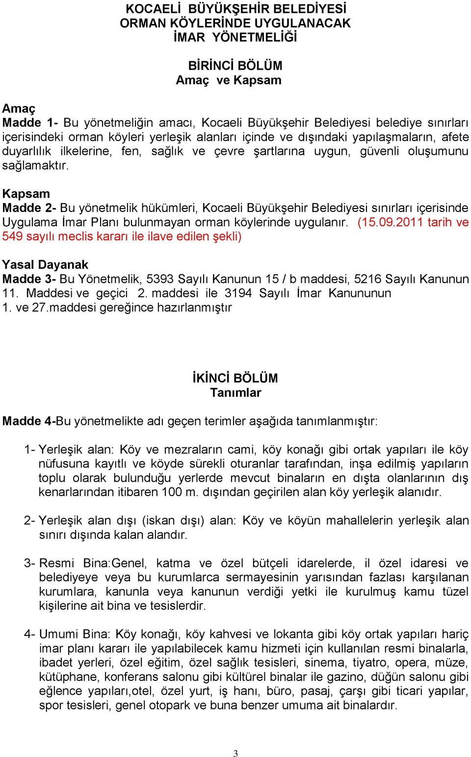 Kapsam Madde 2- Bu yönetmelik hükümleri, Kocaeli Büyükşehir Belediyesi sınırları içerisinde Uygulama İmar Planı bulunmayan orman köylerinde uygulanır. (15.09.