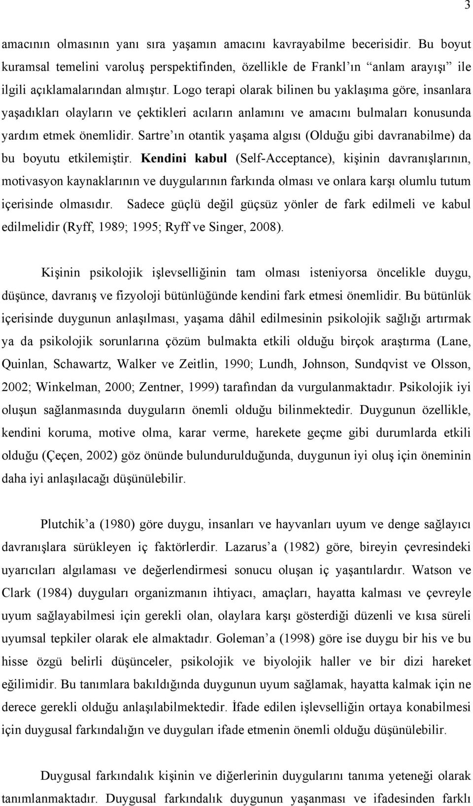 Sartre ın otantik yaşama algısı (Olduğu gibi davranabilme) da bu boyutu etkilemiştir.