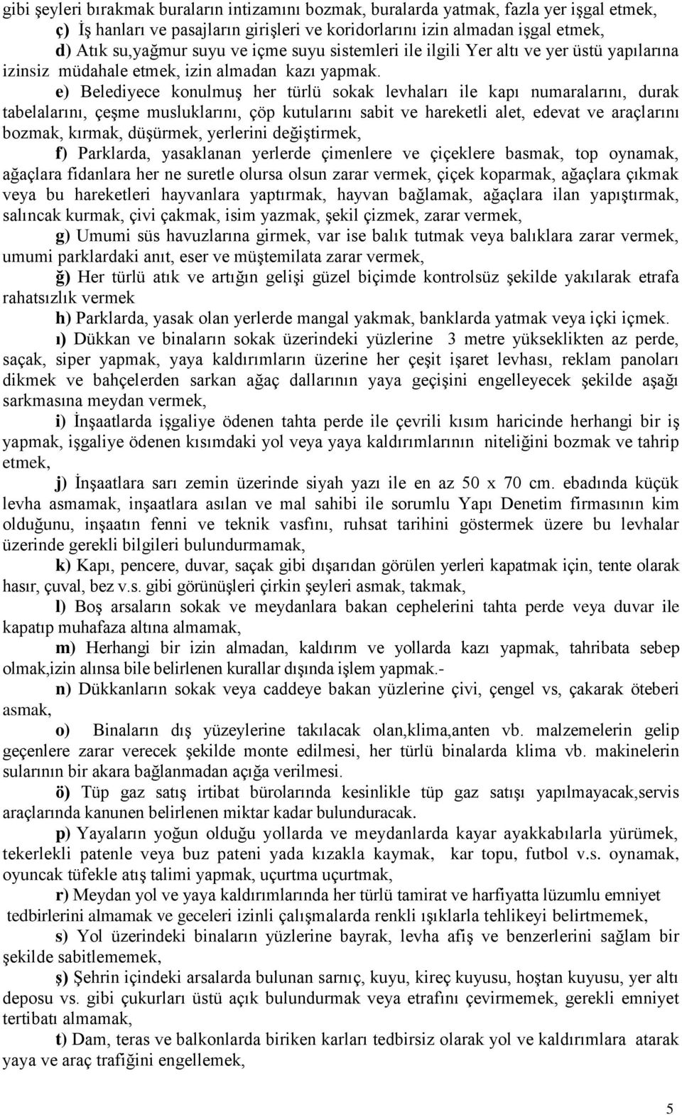 e) Belediyece konulmuş her türlü sokak levhaları ile kapı numaralarını, durak tabelalarını, çeşme musluklarını, çöp kutularını sabit ve hareketli alet, edevat ve araçlarını bozmak, kırmak, düşürmek,