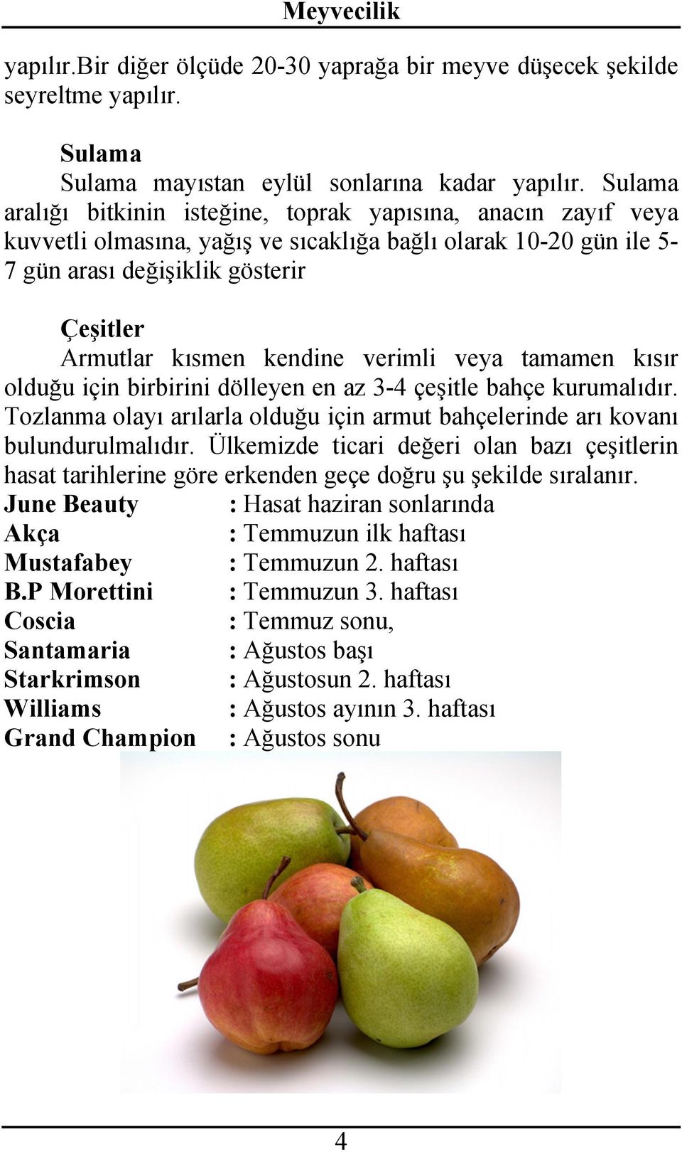 kendine verimli veya tamamen kısır olduğu için birbirini dölleyen en az 3-4 çeşitle bahçe kurumalıdır. Tozlanma olayı arılarla olduğu için armut bahçelerinde arı kovanı bulundurulmalıdır.