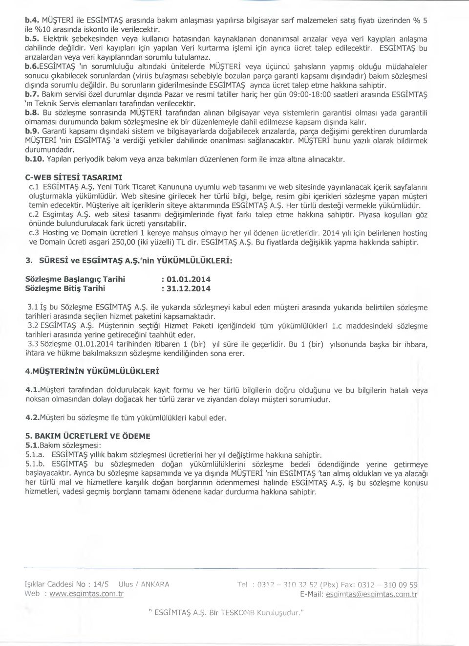 Veri kayıpları için yapılan Veri kurtarma işlemi için ayrıca ücret talep edilecektir. ESGİMTAŞ bu arızalardan veya veri kayıplarından sorumlu tutulamaz. b.6.