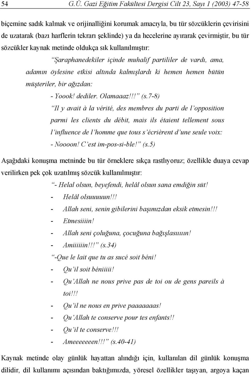 hecelerine ayırarak çevirmiştir, bu tür sözcükler kaynak metinde oldukça sık kullanılmıştır: Şaraphanedekiler içinde muhalif partililer de vardı, ama, adamın öylesine etkisi altında kalmışlardı ki