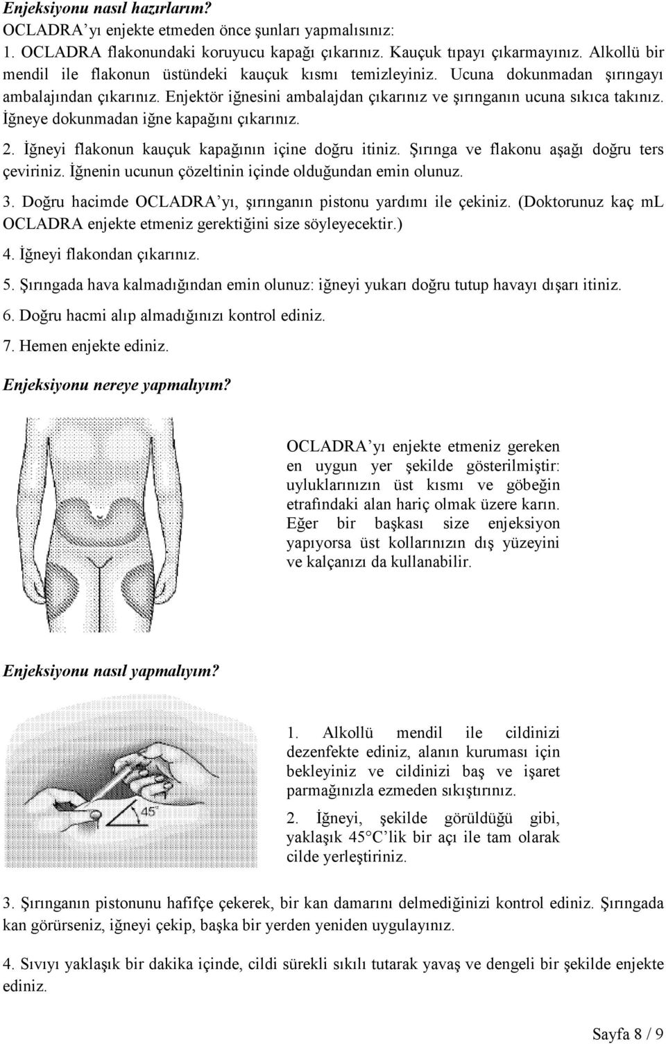 Đğneye dokunmadan iğne kapağını çıkarınız. 2. Đğneyi flakonun kauçuk kapağının içine doğru itiniz. Şırınga ve flakonu aşağı doğru ters çeviriniz.