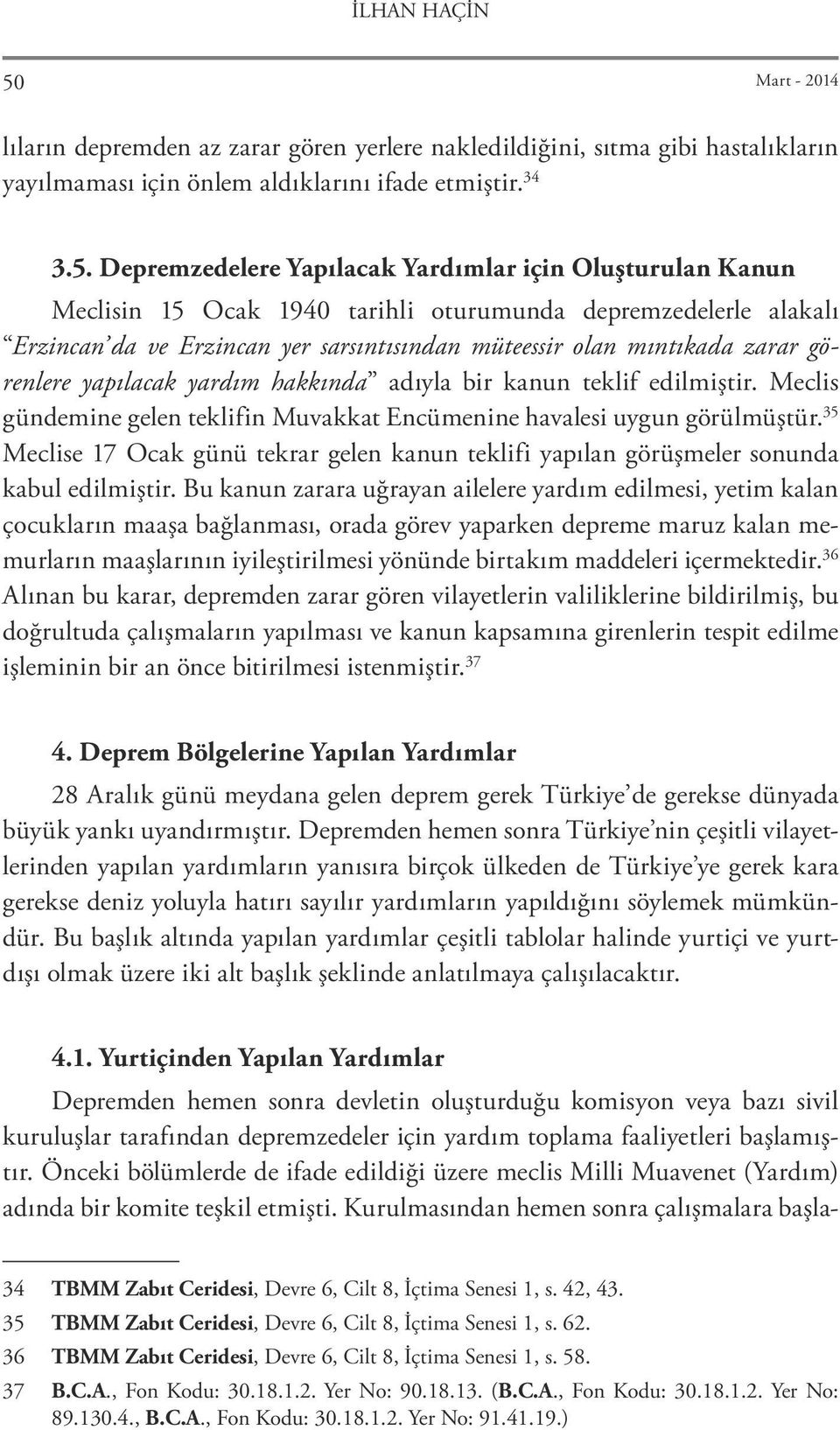 Depremzedelere Yapılacak Yardımlar için Oluşturulan Kanun Meclisin 15 Ocak 1940 tarihli oturumunda depremzedelerle alakalı Erzincan da ve Erzincan yer sarsıntısından müteessir olan mıntıkada zarar