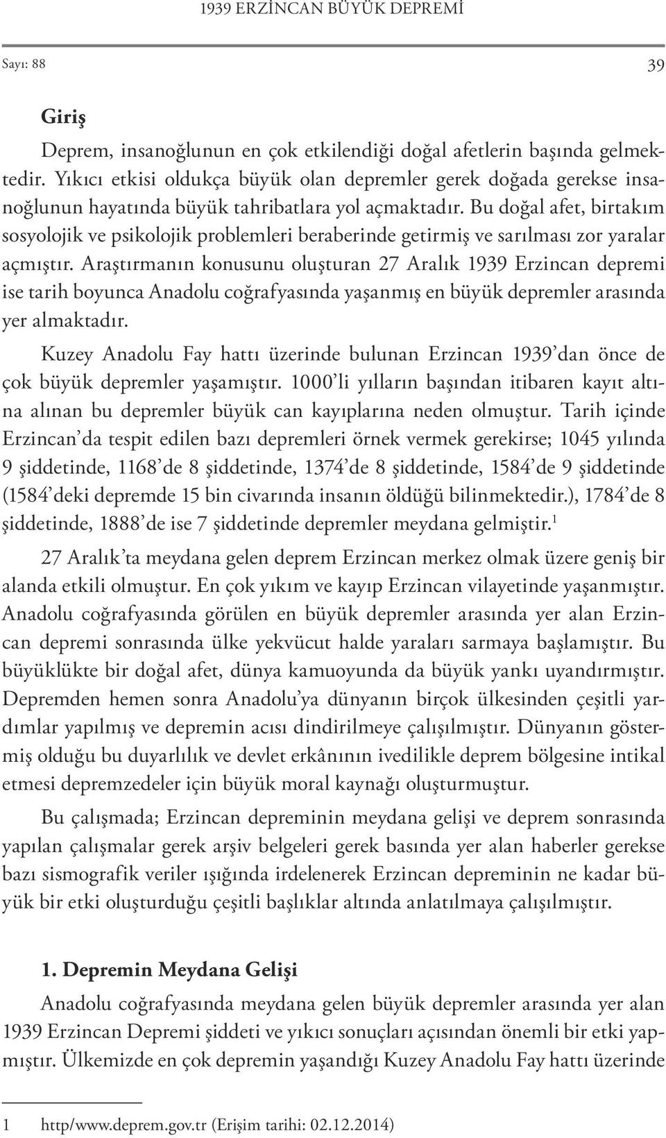 Bu doğal afet, birtakım sosyolojik ve psikolojik problemleri beraberinde getirmiş ve sarılması zor yaralar açmıştır.