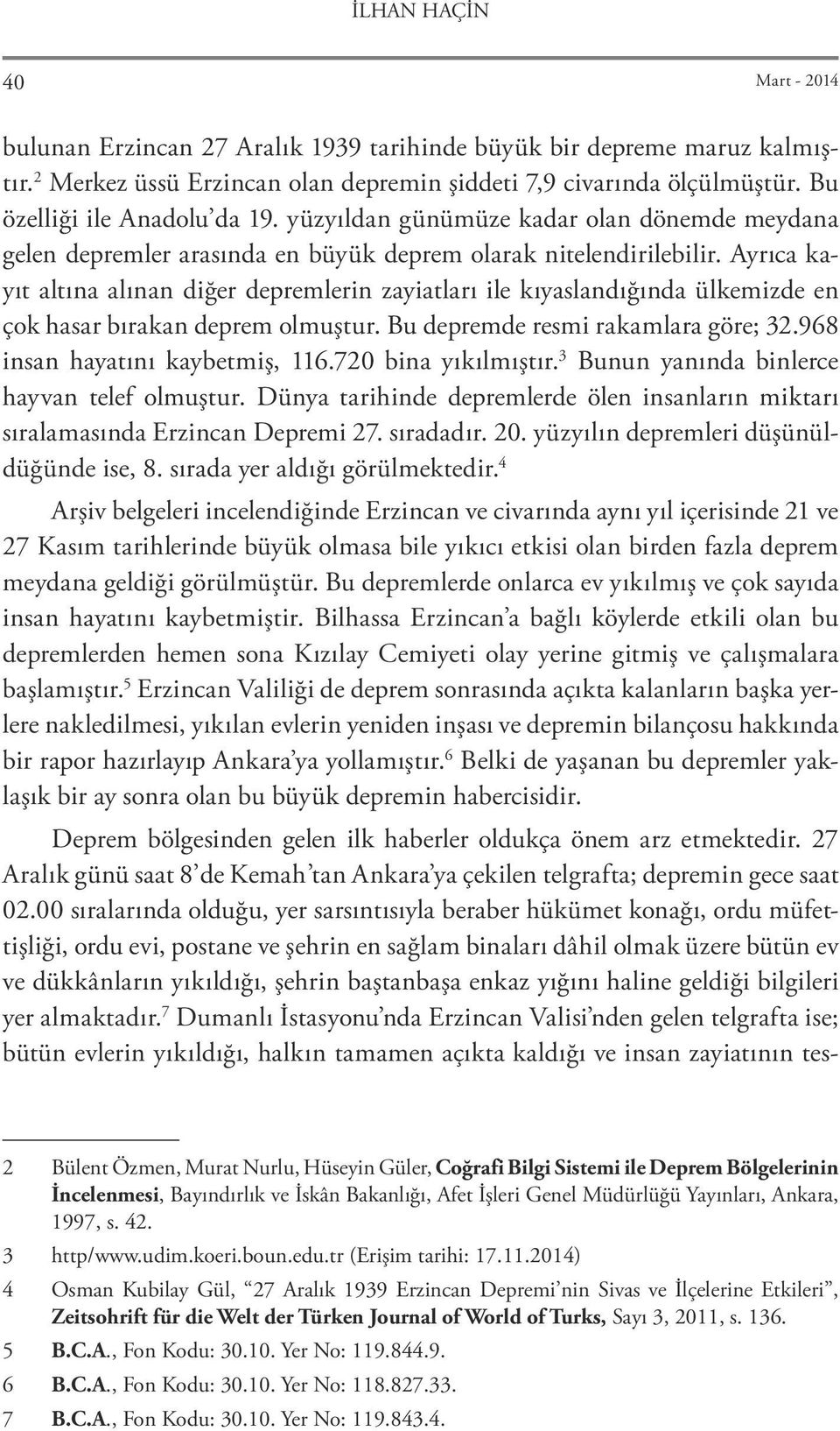 Ayrıca kayıt altına alınan diğer depremlerin zayiatları ile kıyaslandığında ülkemizde en çok hasar bırakan deprem olmuştur. Bu depremde resmi rakamlara göre; 32.968 insan hayatını kaybetmiş, 116.