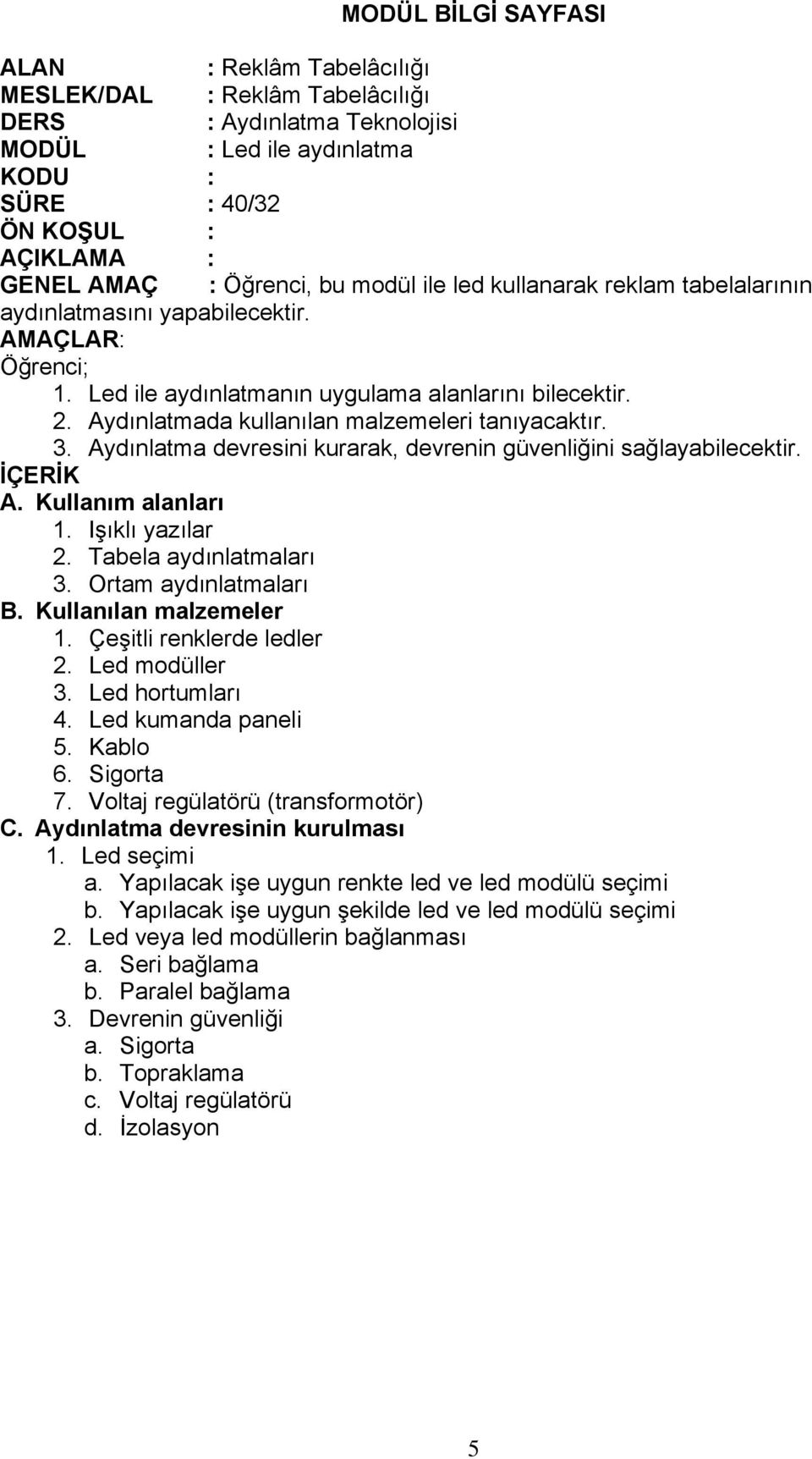 Ortam aydınlatmaları B. Kullanılan malzemeler 1. Çeşitli renklerde ledler 2. Led modüller 3. Led hortumları 4. Led kumanda paneli 5. Kablo 6. Sigorta 7. Voltaj regülatörü (transformotör) C.