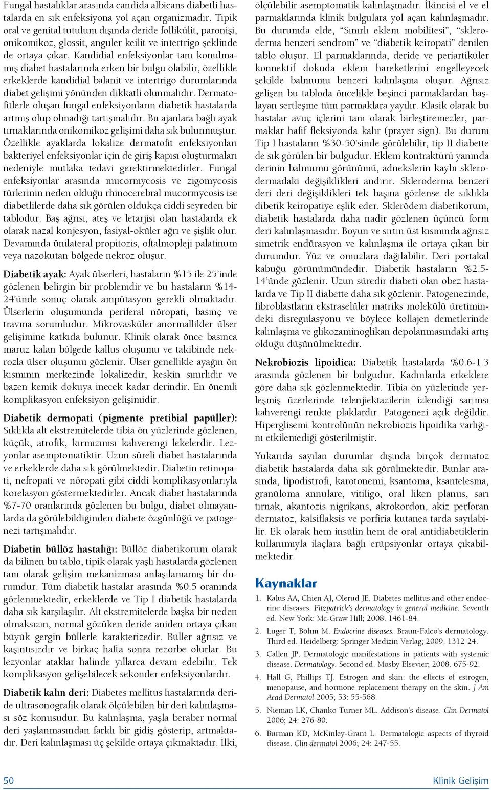 Kandidial enfeksiyonlar tanı konulmamış diabet hastalarında erken bir bulgu olabilir, özellikle erkeklerde kandidial balanit ve intertrigo durumlarında diabet gelişimi yönünden dikkatli olunmalıdır.