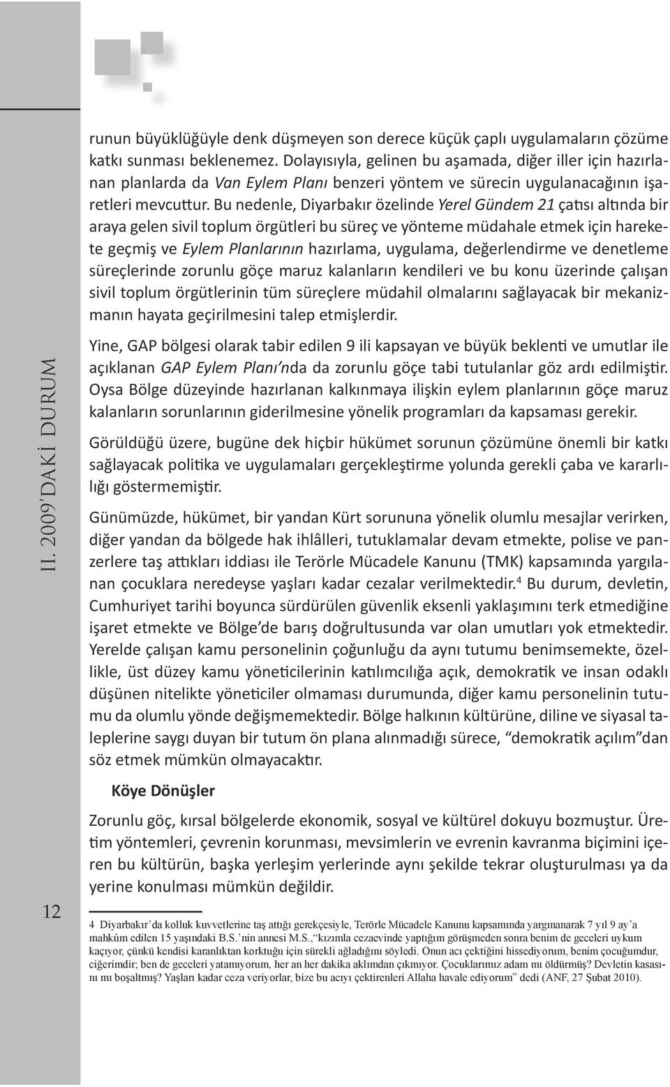 Bu nedenle, Diyarbakır özelinde Yerel Gündem 21 çatısı altında bir araya gelen sivil toplum örgütleri bu süreç ve yönteme müdahale etmek için harekete geçmiş ve Eylem Planlarının hazırlama, uygulama,