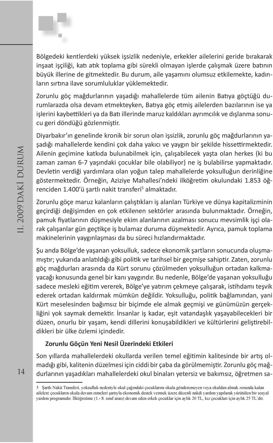 Zorunlu göç mağdurlarının yaşadığı mahallelerde tüm ailenin Batıya göçtüğü durumlarazda olsa devam etmekteyken, Batıya göç etmiş ailelerden bazılarının ise ya işlerini kaybettikleri ya da Batı