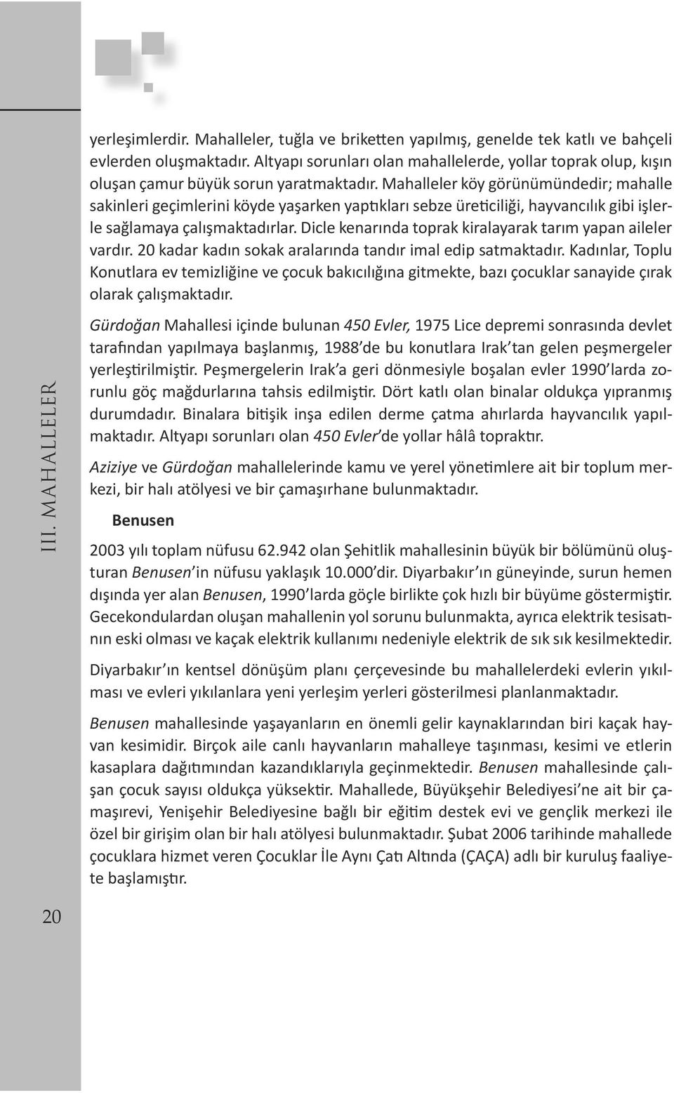 Mahalleler köy görünümündedir; mahalle sakinleri geçimlerini köyde yaşarken yaptıkları sebze üreticiliği, hayvancılık gibi işlerle sağlamaya çalışmaktadırlar.