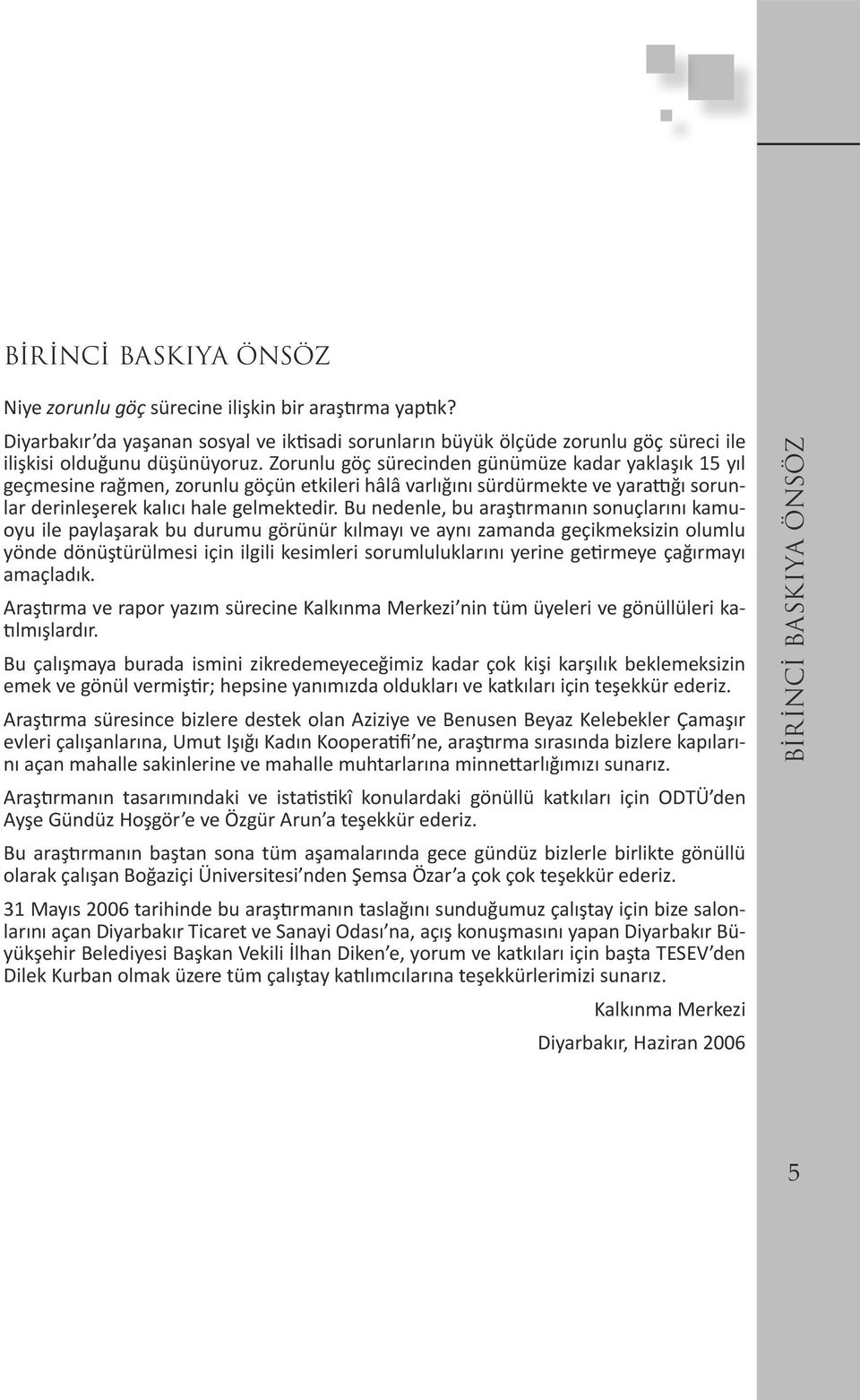 Bu nedenle, bu araştırmanın sonuçlarını kamuoyu ile paylaşarak bu durumu görünür kılmayı ve aynı zamanda geçikmeksizin olumlu yönde dönüştürülmesi için ilgili kesimleri sorumluluklarını yerine