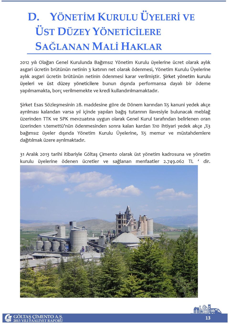 Şirket yönetim kurulu üyeleri ve üst düzey yöneticilere bunun dışında performansa dayalı bir ödeme yapılmamakta, borç verilmemekte ve kredi kullandırılmamaktadır. Şirket Esas Sözleşmesinin 28.