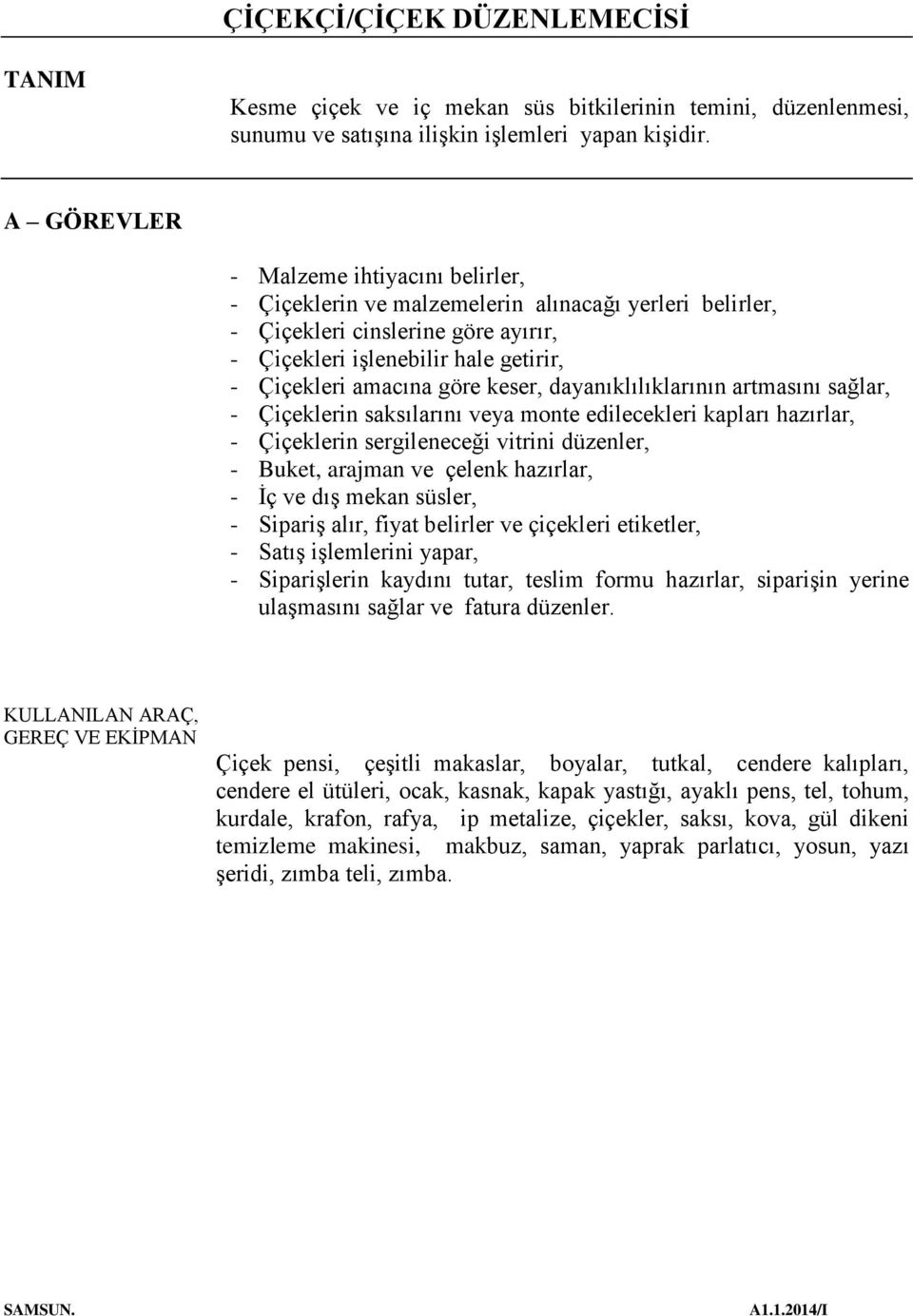 keser, dayanıklılıklarının artmasını sağlar, - Çiçeklerin saksılarını veya monte edilecekleri kapları hazırlar, - Çiçeklerin sergileneceği vitrini düzenler, - Buket, arajman ve çelenk hazırlar, - İç