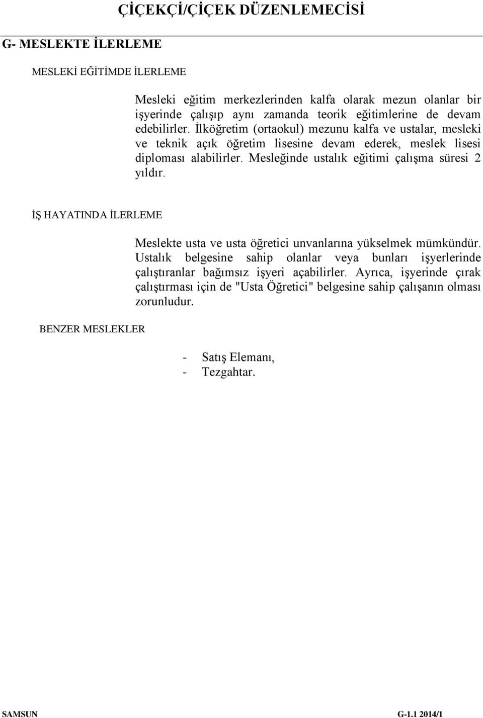 Mesleğinde ustalık eğitimi çalışma süresi 2 yıldır. İŞ HAYATINDA İLERLEME BENZER MESLEKLER Meslekte usta ve usta öğretici unvanlarına yükselmek mümkündür.