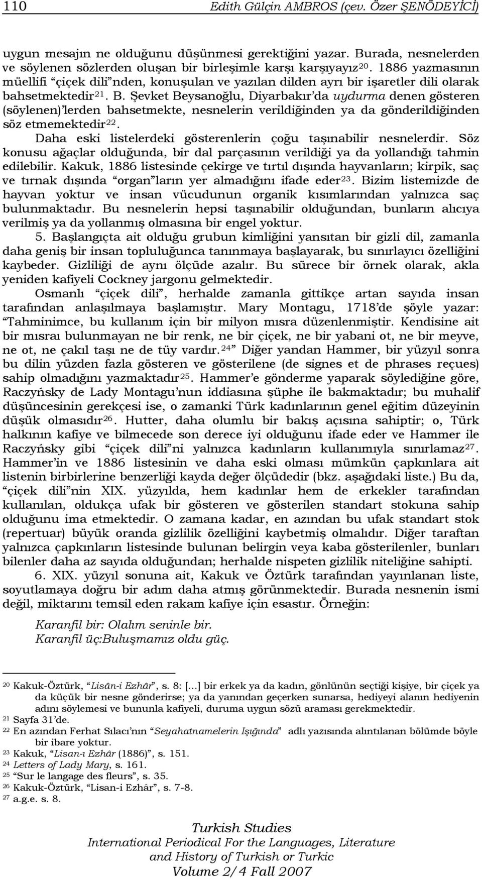 Şevket Beysanoğlu, Diyarbakır da uydurma denen gösteren (söylenen) lerden bahsetmekte, nesnelerin verildiğinden ya da gönderildiğinden söz etmemektedir 22.