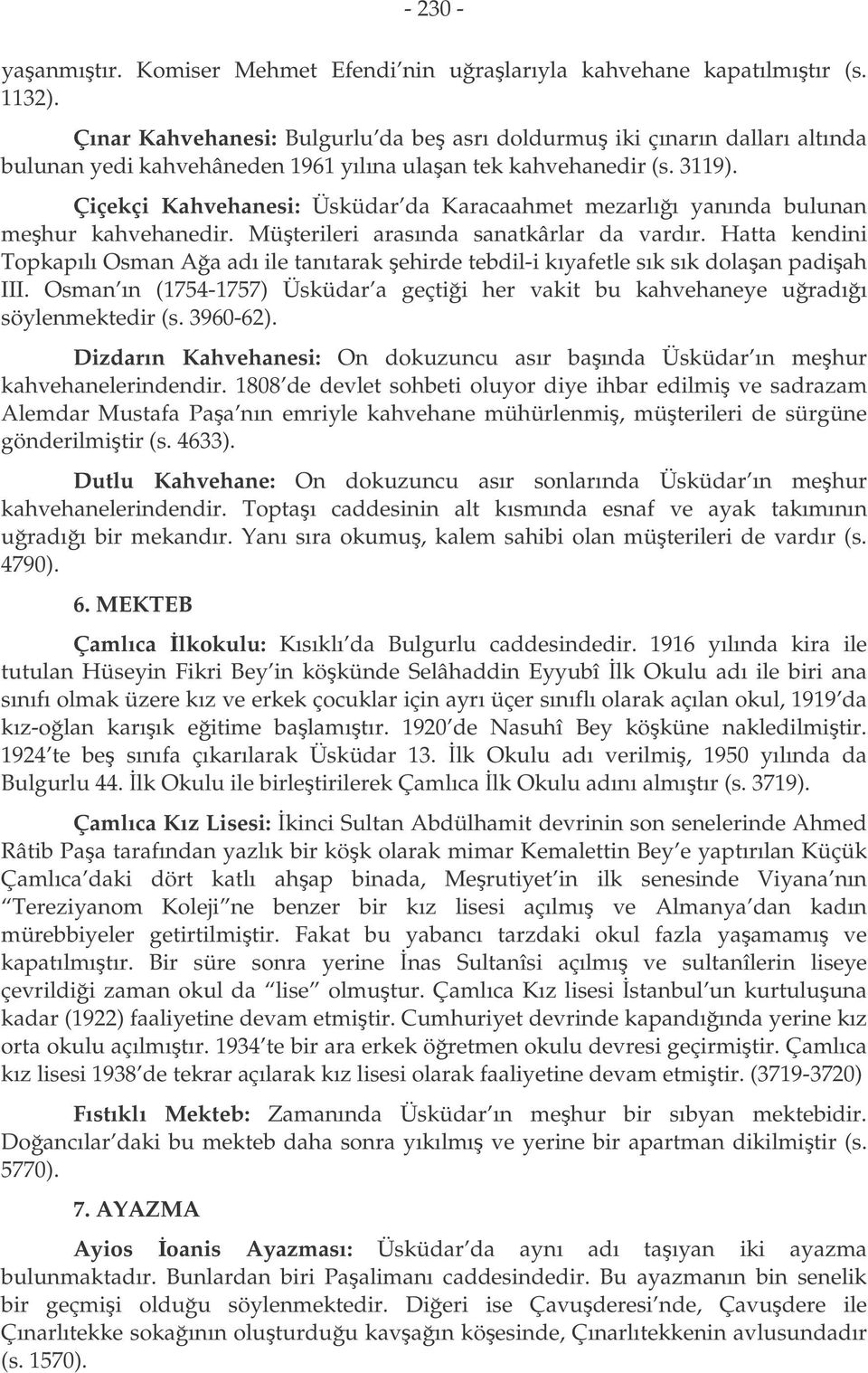 Çiçekçi Kahvehanesi: Üsküdar da Karacaahmet mezarlıı yanında bulunan mehur kahvehanedir. Müterileri arasında sanatkârlar da vardır.