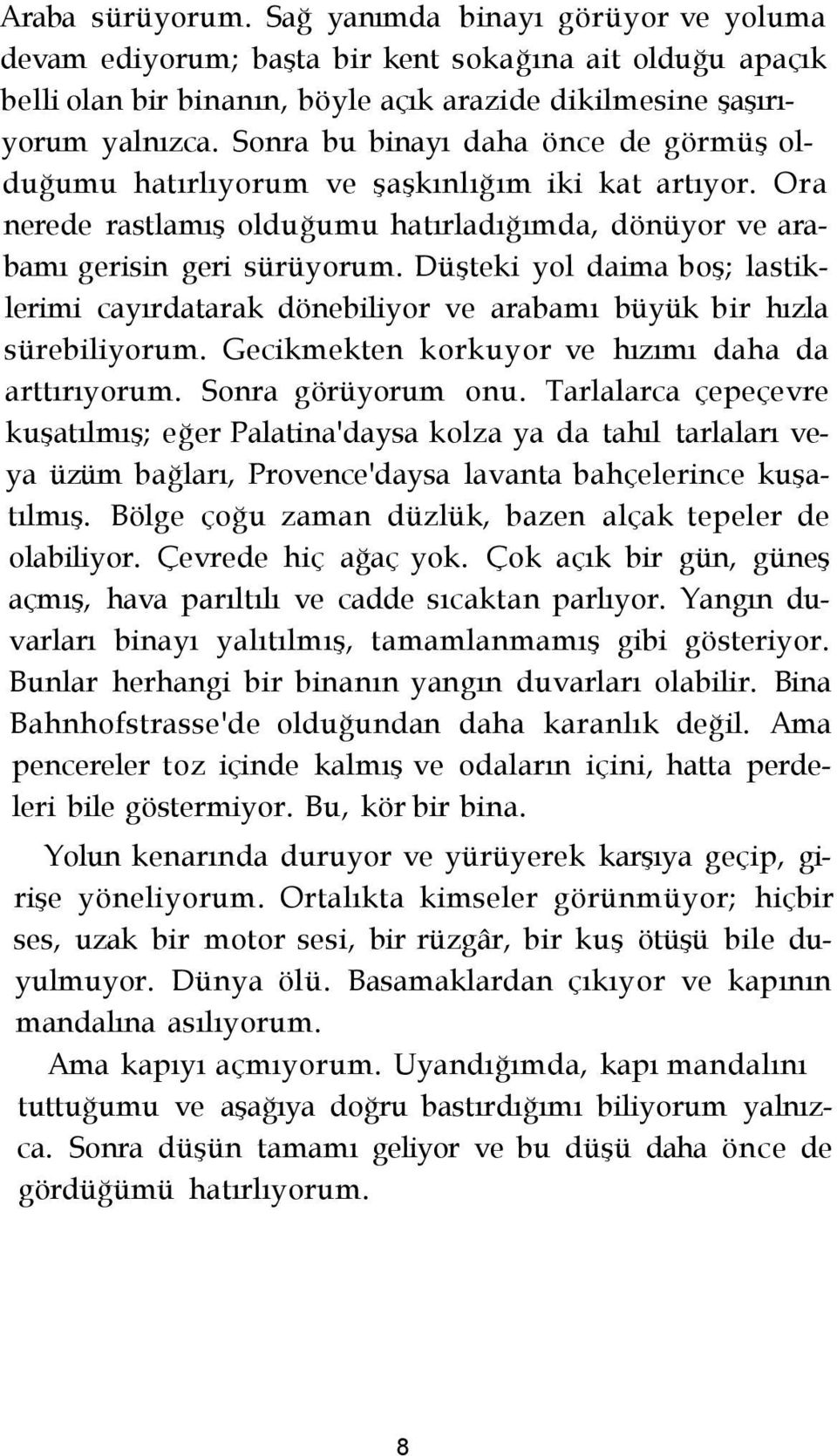 Düşteki yol daima boş; lastiklerimi cayırdatarak dönebiliyor ve arabamı büyük bir hızla sürebiliyorum. Gecikmekten korkuyor ve hızımı daha da arttırıyorum. Sonra görüyorum onu.