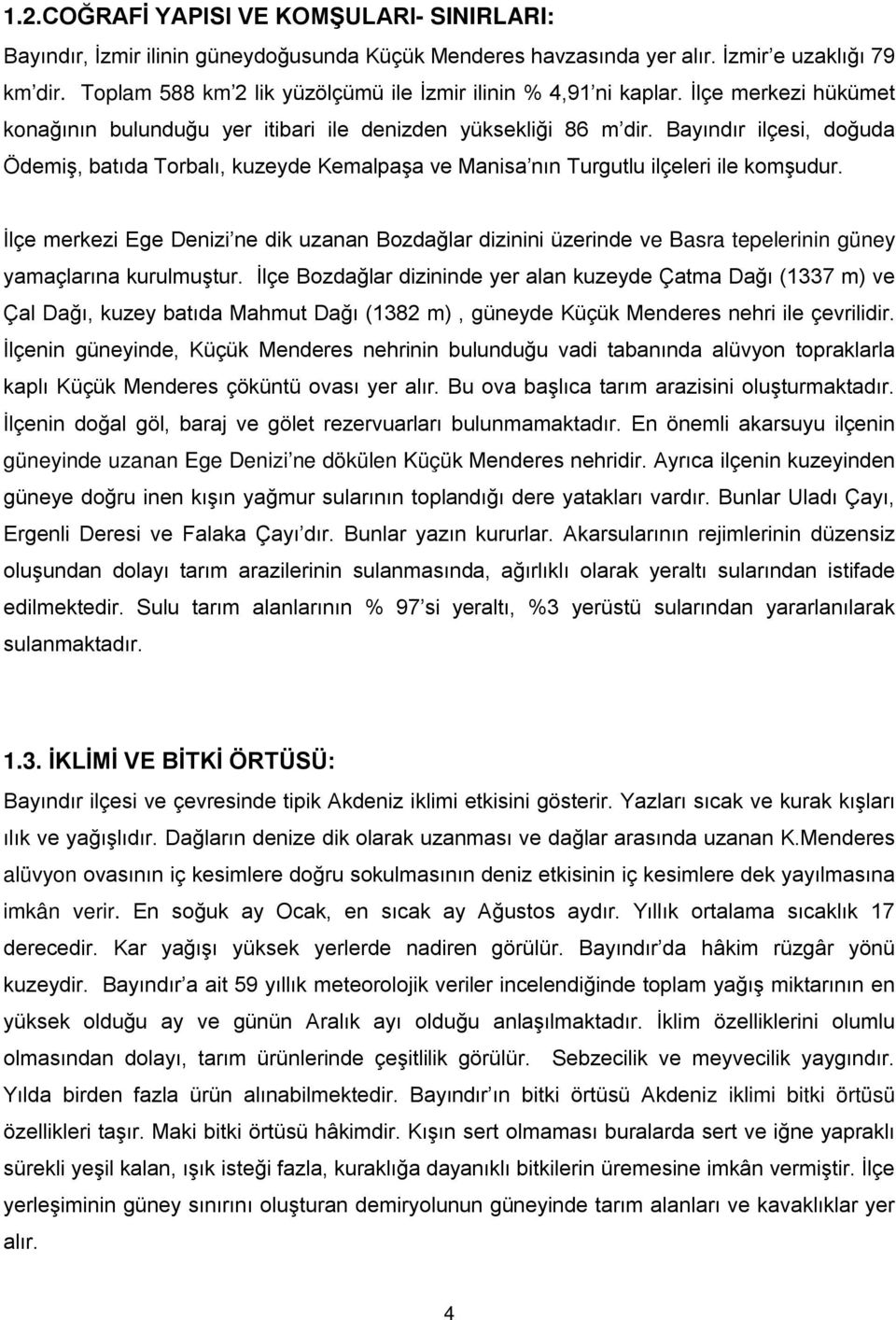 Bayındır ilçesi, doğuda Ödemiş, batıda Torbalı, kuzeyde Kemalpaşa ve Manisa nın Turgutlu ilçeleri ile komşudur.