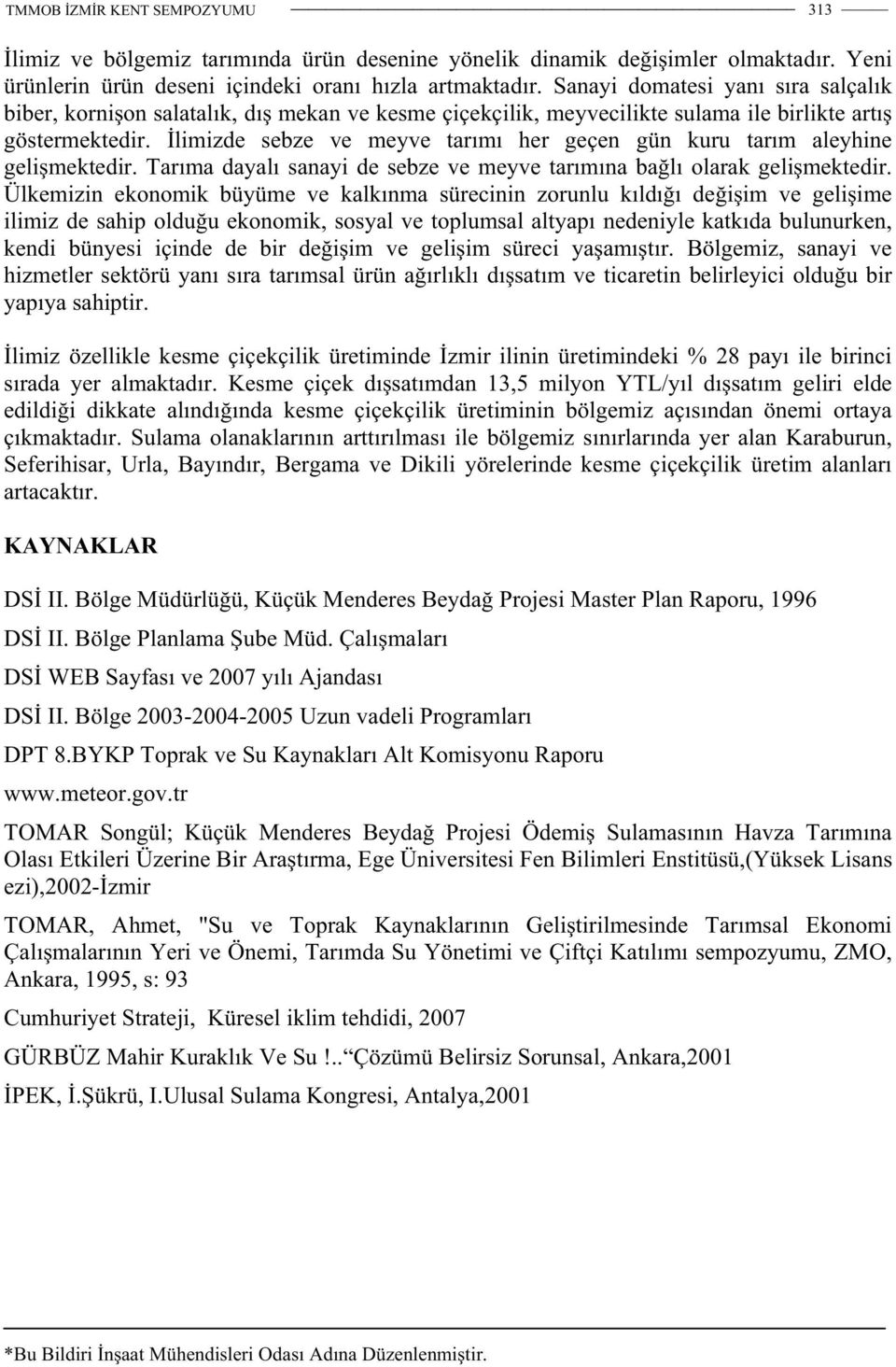 limizde sebze ve meyve tarımı her geçen gün kuru tarım aleyhine geli mektedir. Tarıma dayalı sanayi de sebze ve meyve tarımına ba lı olarak geli mektedir.