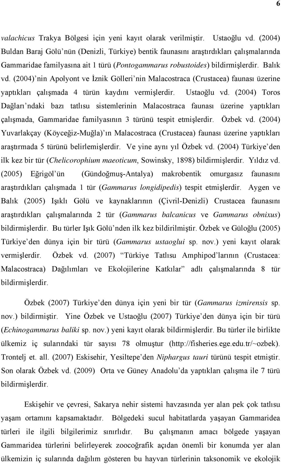 (2004) nin Apolyont ve İznik Gölleri nin Malacostraca (Crustacea) faunası üzerine yaptıkları çalışmada 4 türün kaydını vermişlerdir. Ustaoğlu vd.