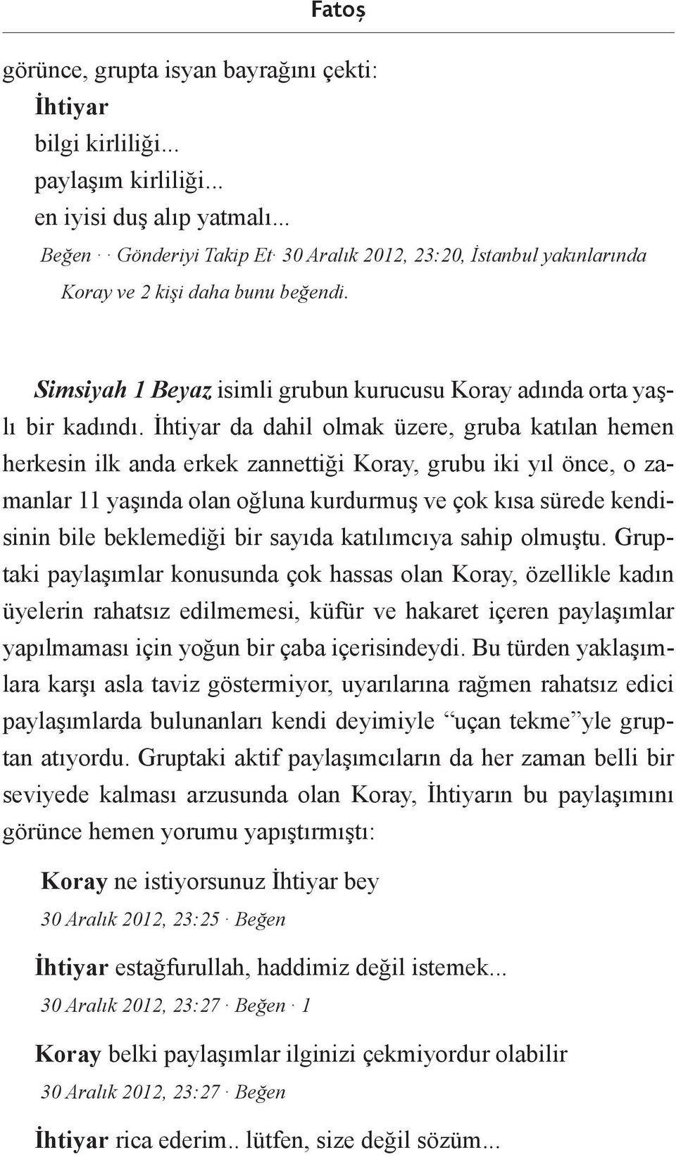 İhtiyar da dahil olmak üzere, gruba katılan hemen herkesin ilk anda erkek zannettiği Koray, grubu iki yıl önce, o zamanlar 11 yaşında olan oğluna kurdurmuş ve çok kısa sürede kendisinin bile