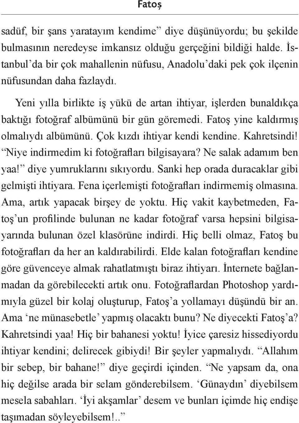 Yeni yılla birlikte iş yükü de artan ihtiyar, işlerden bunaldıkça baktığı fotoğraf albümünü bir gün göremedi. Fatoş yine kaldırmış olmalıydı albümünü. Çok kızdı ihtiyar kendi kendine. Kahretsindi!