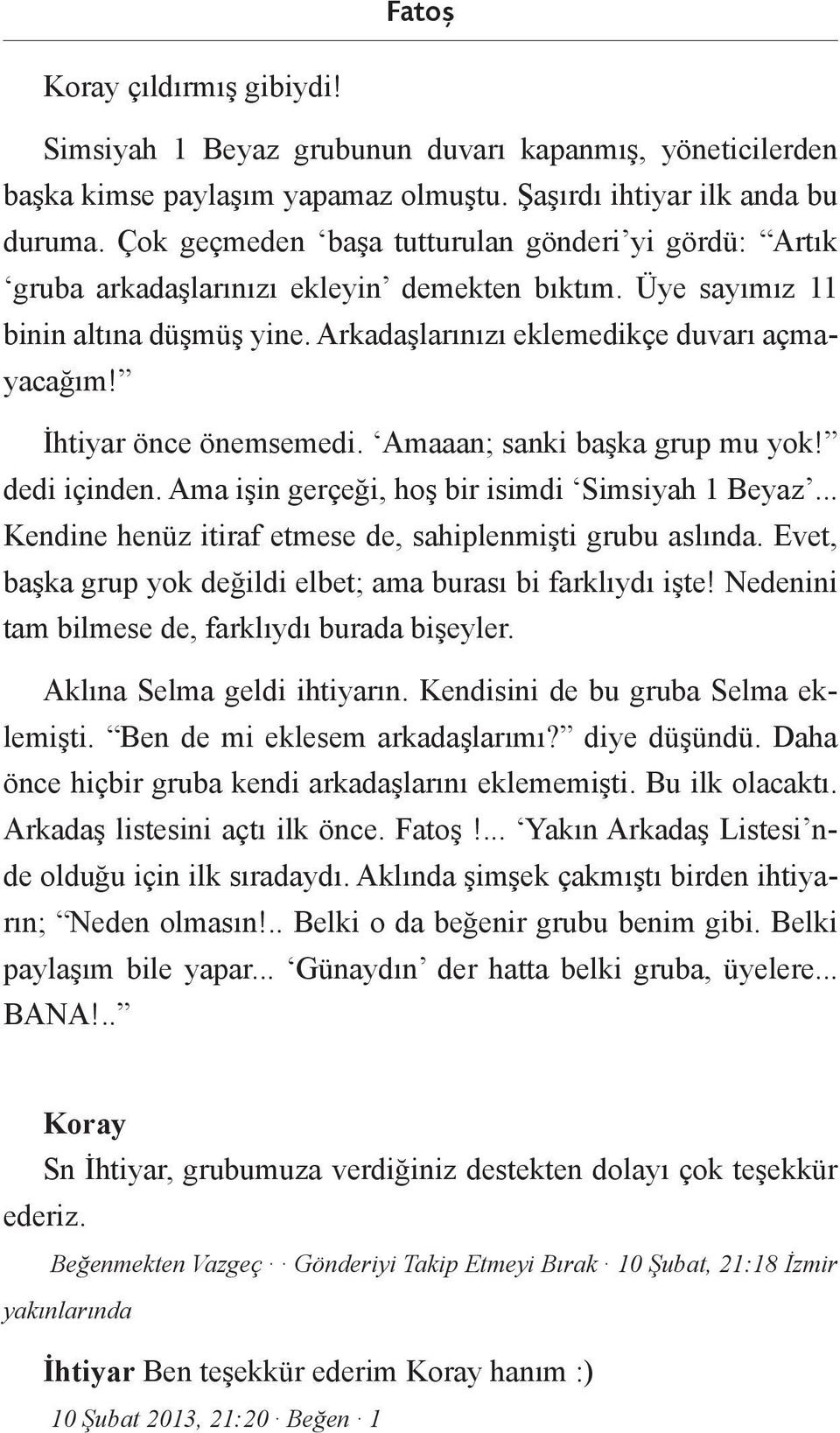 İhtiyar önce önemsemedi. Amaaan; sanki başka grup mu yok! dedi içinden. Ama işin gerçeği, hoş bir isimdi Simsiyah 1 Beyaz... Kendine henüz itiraf etmese de, sahiplenmişti grubu aslında.