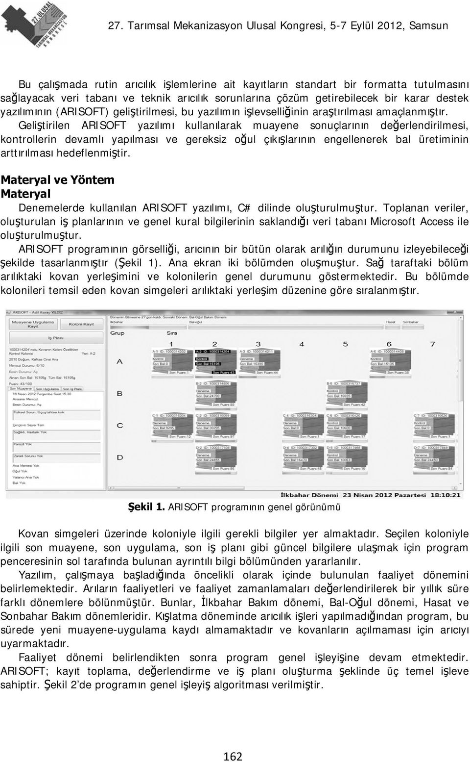 Geliştirilen ARISOFT yazılımı kullanılarak muayene sonuçlarının değerlendirilmesi, kontrollerin devamlı yapılması ve gereksiz oğul çıkışlarının engellenerek bal üretiminin arttırılması hedeflenmiştir.